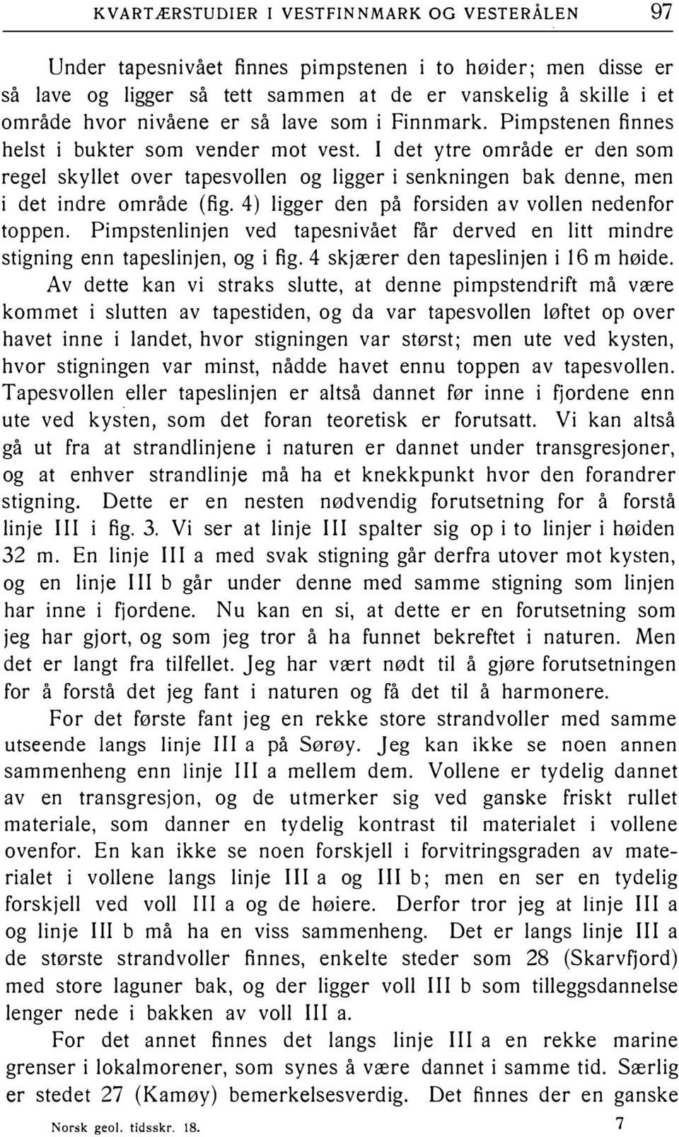 4) ligger den på forsiden av vollen nedenfor toppen. Pimpstenlinjen ved tapesnivået får derved en litt mindre stigning enn tapeslinjen, og i fig. 4 skjærer den tapeslinjen i 16 m høide.