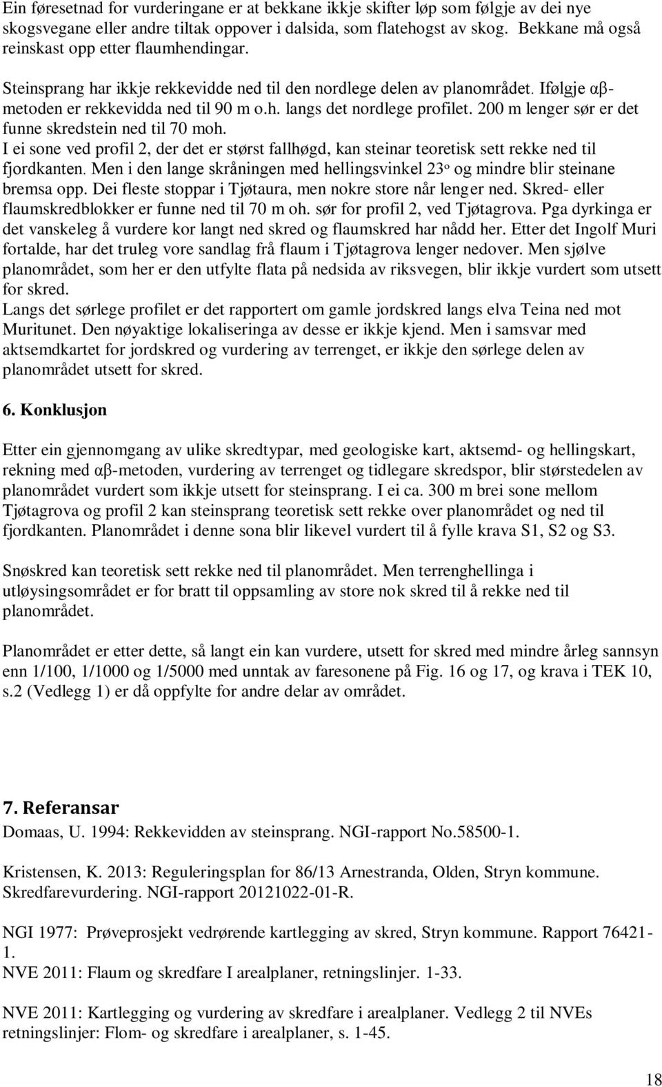 200 m lenger sør er det funne skredstein ned til 70 moh. I ei sone ved profil 2, der det er størst fallhøgd, kan steinar teoretisk sett rekke ned til fjordkanten.