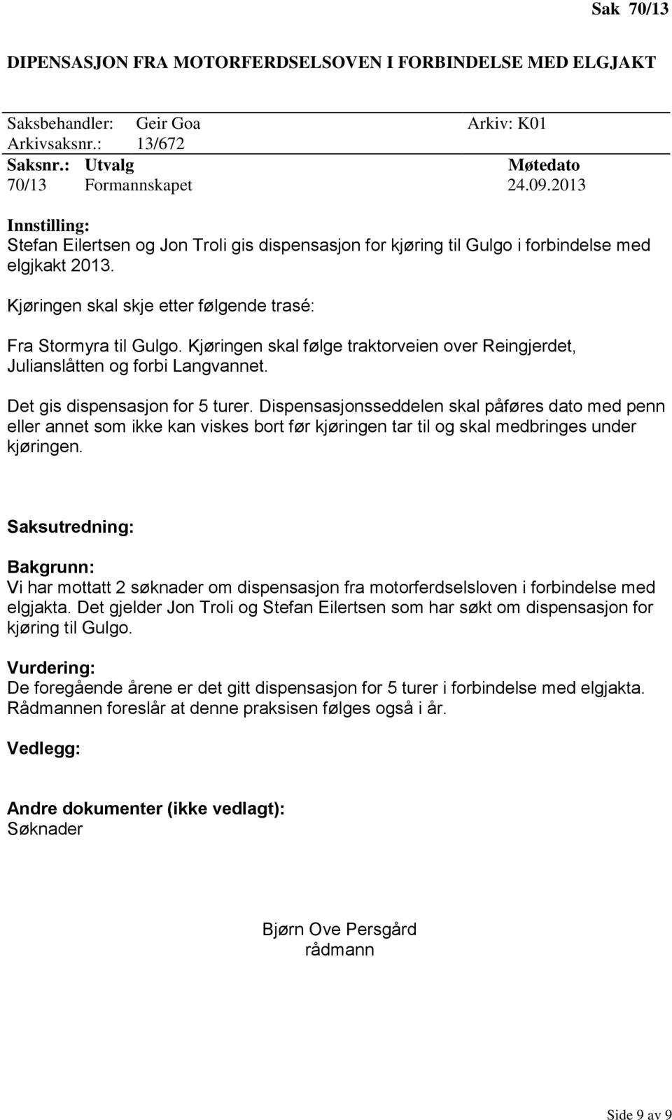 Kjøringen skal følge traktorveien over Reingjerdet, Julianslåtten og forbi Langvannet. Det gis dispensasjon for 5 turer.