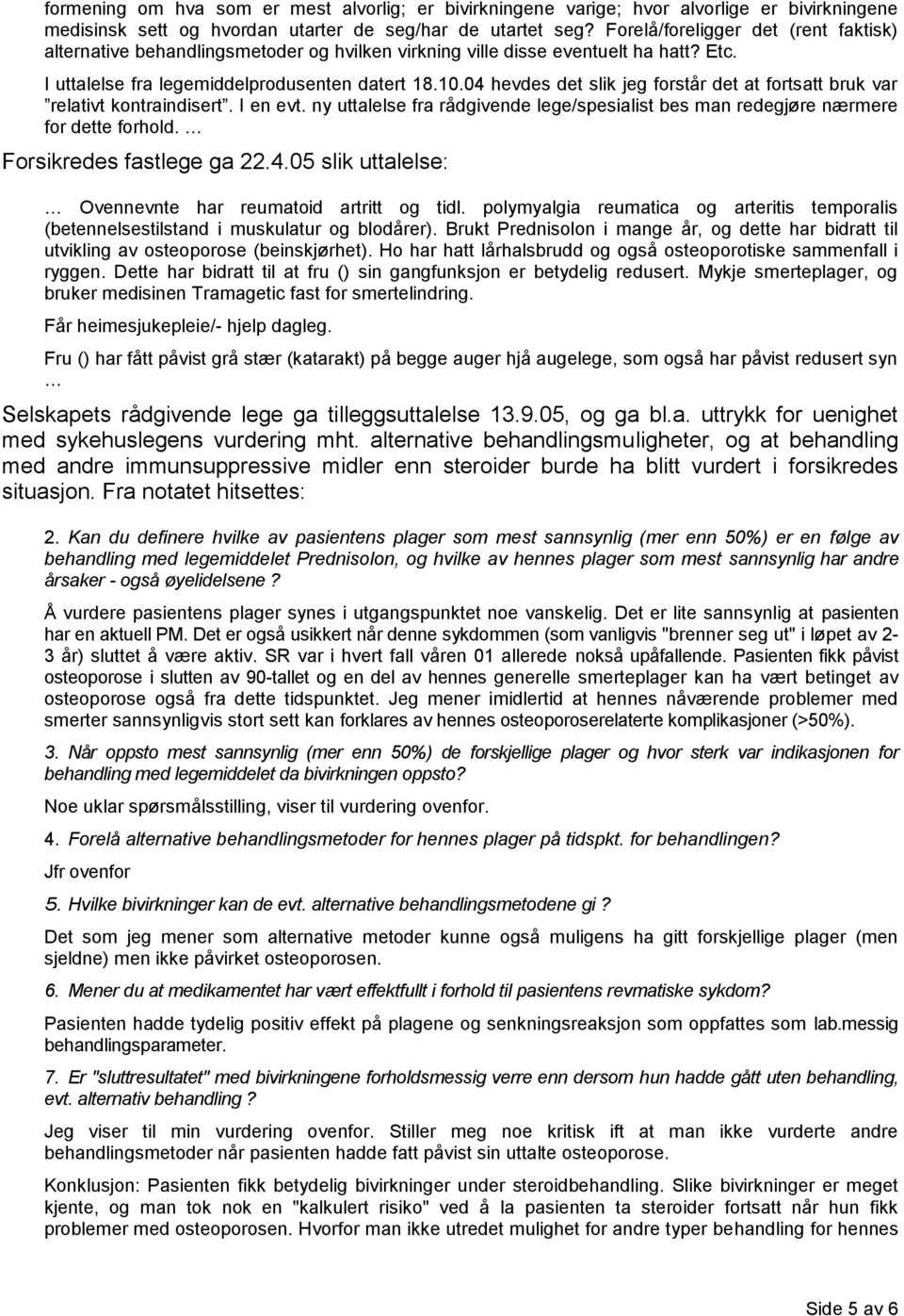 04 hevdes det slik jeg forstår det at fortsatt bruk var relativt kontraindisert. I en evt. ny uttalelse fra rådgivende lege/spesialist bes man redegjøre nærmere for dette forhold.