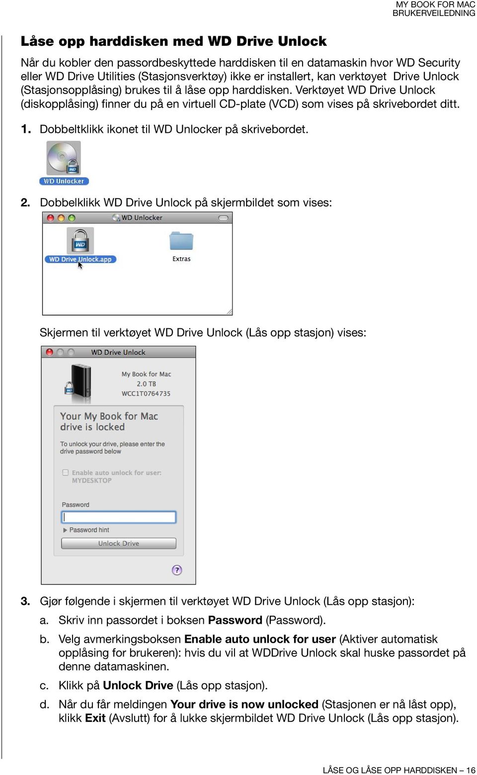 Verktøyet WD Drive Unlock (diskopplåsing) finner du på en virtuell CD-plate (VCD) som vises på skrivebordet ditt. 1. Dobbeltklikk ikonet til WD Unlocker på skrivebordet. 2.