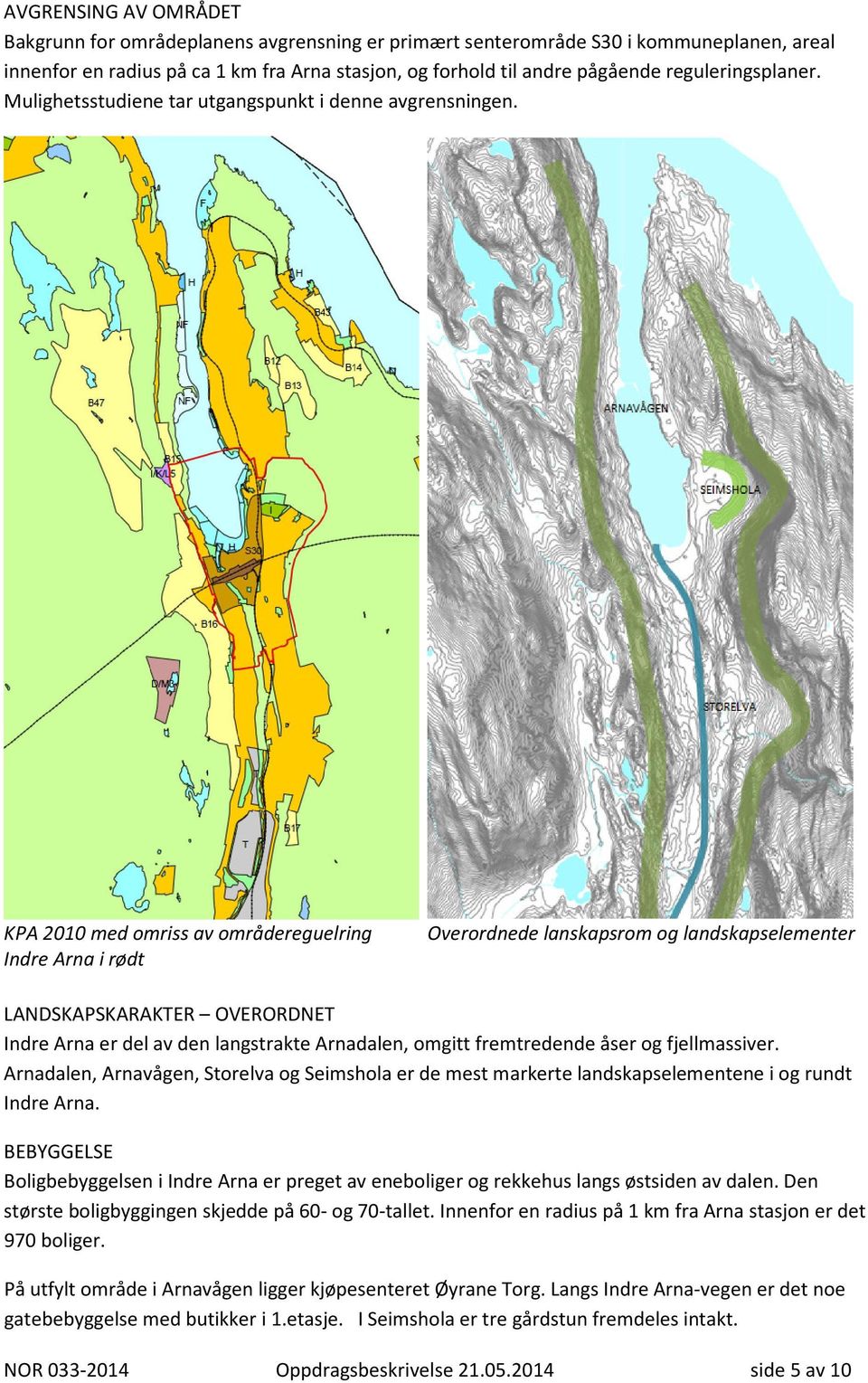 KPA 2010 med omriss av områdereguelring Indre Arna i rødt Overordnede lanskapsrom og landskapselementer LANDSKAPSKARAKTER OVERORDNET Indre Arna er del av den langstrakte Arnadalen, omgitt