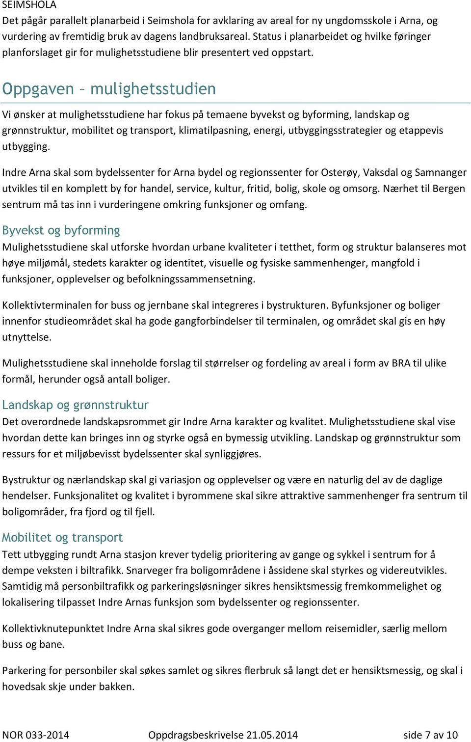 Oppgaven mulighetsstudien Vi ønsker at mulighetsstudiene har fokus på temaene byvekst og byforming, landskap og grønnstruktur, mobilitet og transport, klimatilpasning, energi, utbyggingsstrategier og