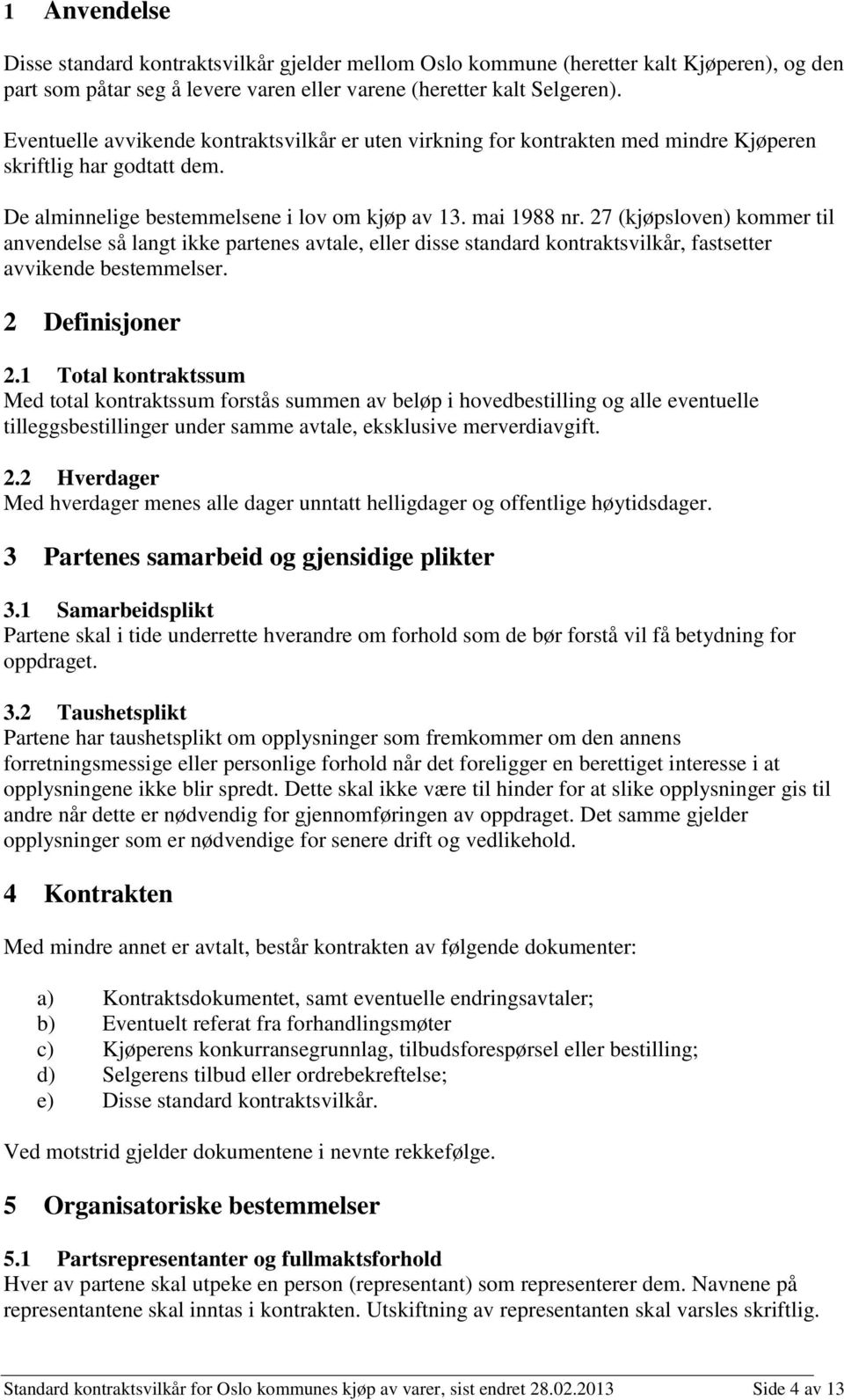 27 (kjøpsloven) kommer til anvendelse så langt ikke partenes avtale, eller disse standard kontraktsvilkår, fastsetter avvikende bestemmelser. 2 Definisjoner 2.