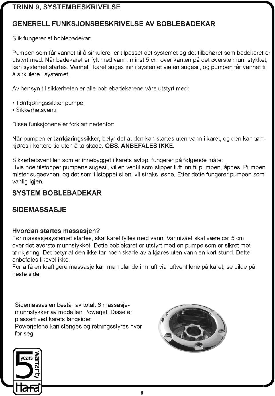 Vannet i karet suges inn i systemet via en sugesil, og pumpen får vannet til å sirkulere i systemet.