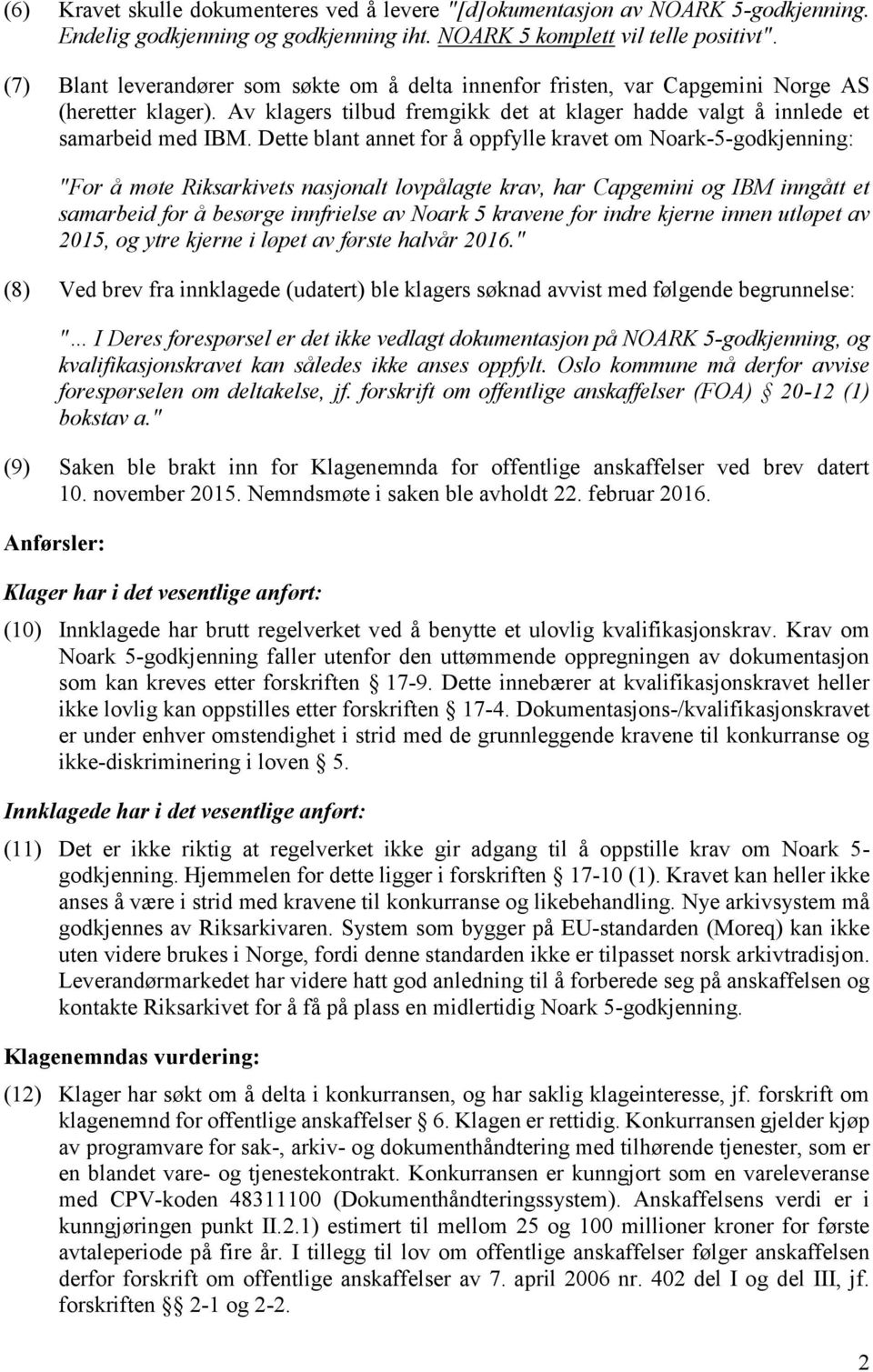 Dette blant annet for å oppfylle kravet om Noark-5-godkjenning: "For å møte Riksarkivets nasjonalt lovpålagte krav, har Capgemini og IBM inngått et samarbeid for å besørge innfrielse av Noark 5