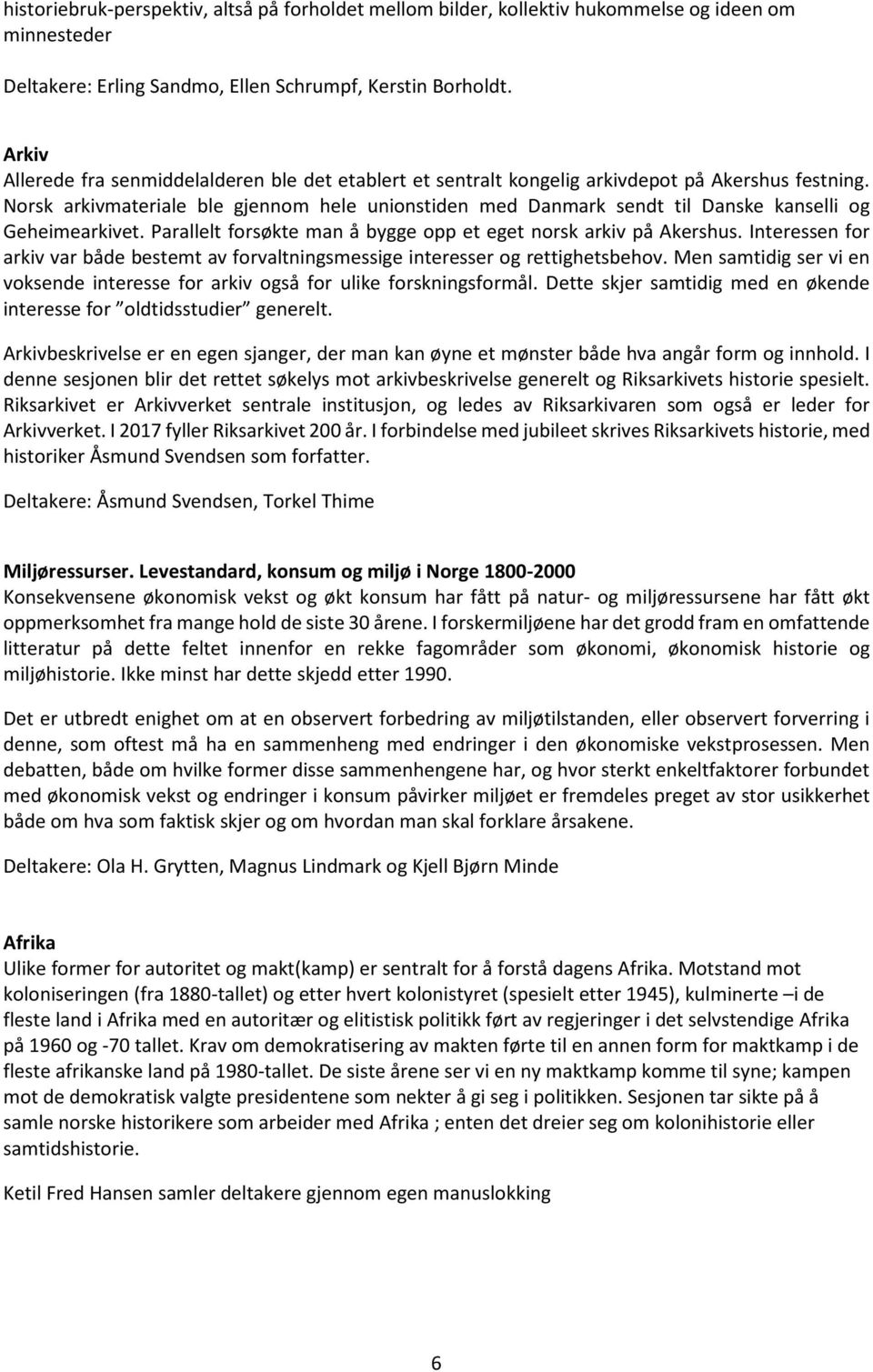 Norsk arkivmateriale ble gjennom hele unionstiden med Danmark sendt til Danske kanselli og Geheimearkivet. Parallelt forsøkte man å bygge opp et eget norsk arkiv på Akershus.