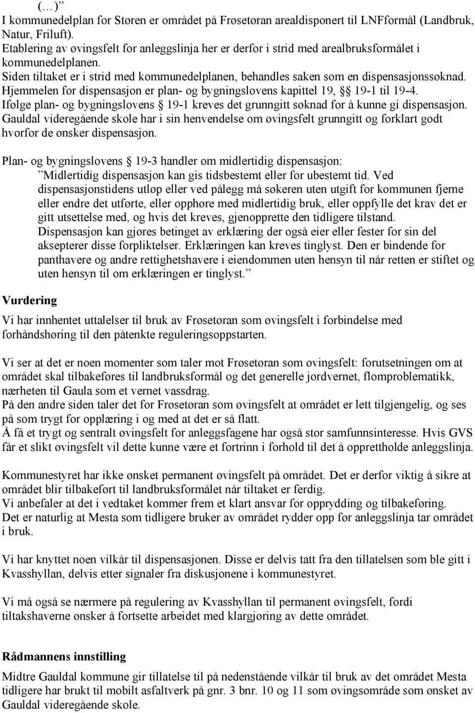 Hjemmelen for dispensasjon er plan- og bygningslovens kapittel 19, 19-1 til 19-4. Ifølge plan- og bygningslovens 19-1 kreves det grunngitt søknad for å kunne gi dispensasjon.