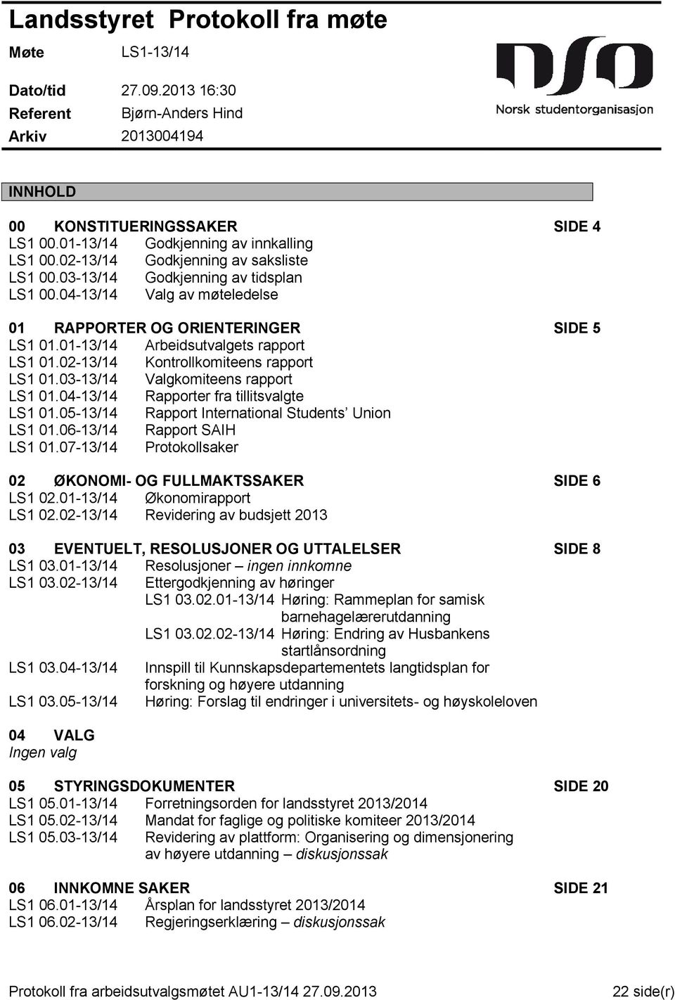 01-13/14 Arbeidsutvalgets rapport LS1 01.02-13/14 Kontrollkomiteens rapport LS1 01.03-13/14 Valgkomiteens rapport LS1 01.04-13/14 Rapporter fra tillitsvalgte LS1 01.