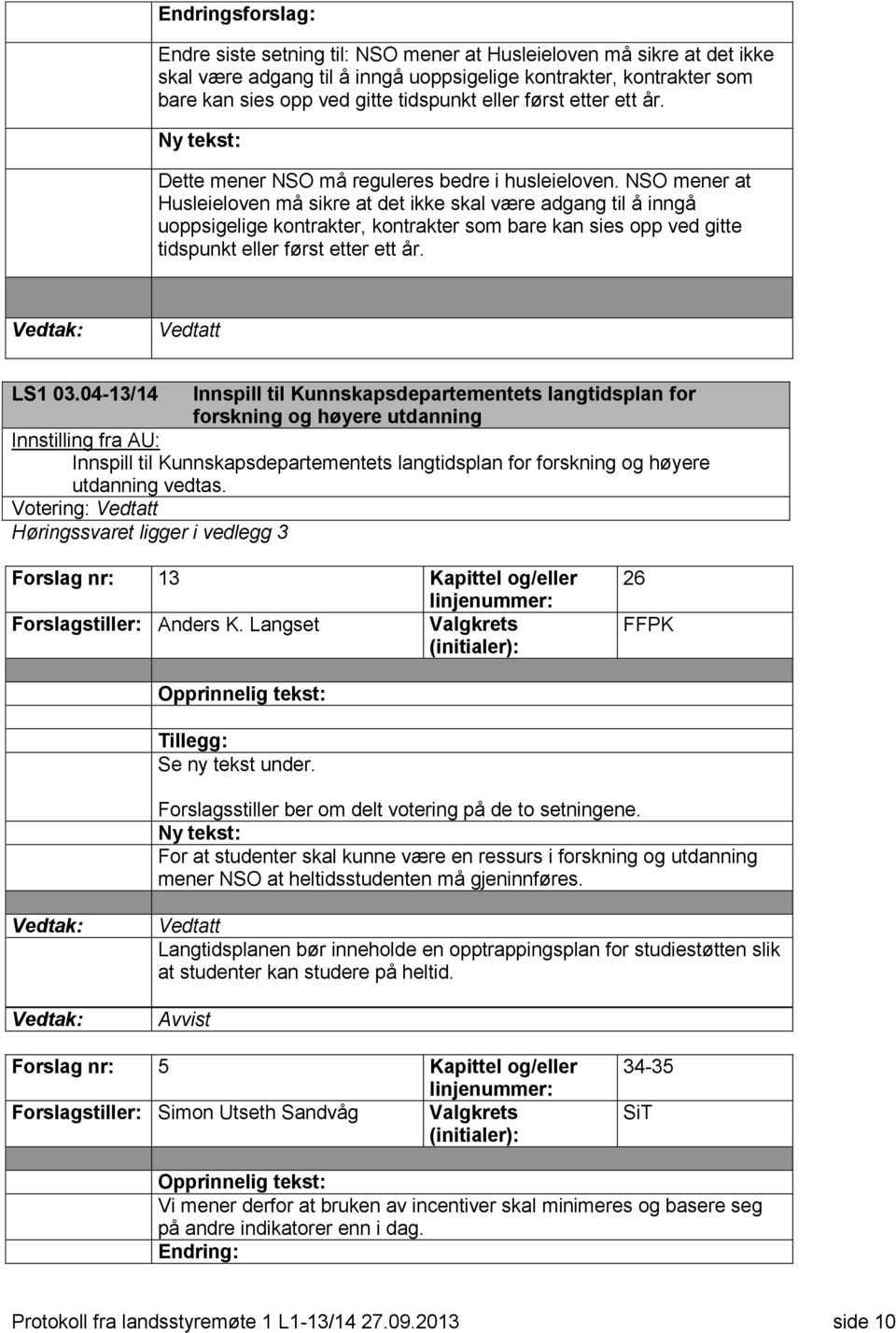 NSO mener at Husleieloven må sikre at det ikke skal være adgang til å inngå uoppsigelige kontrakter, kontrakter som bare kan sies opp ved gitte tidspunkt eller først etter ett år. LS1 03.