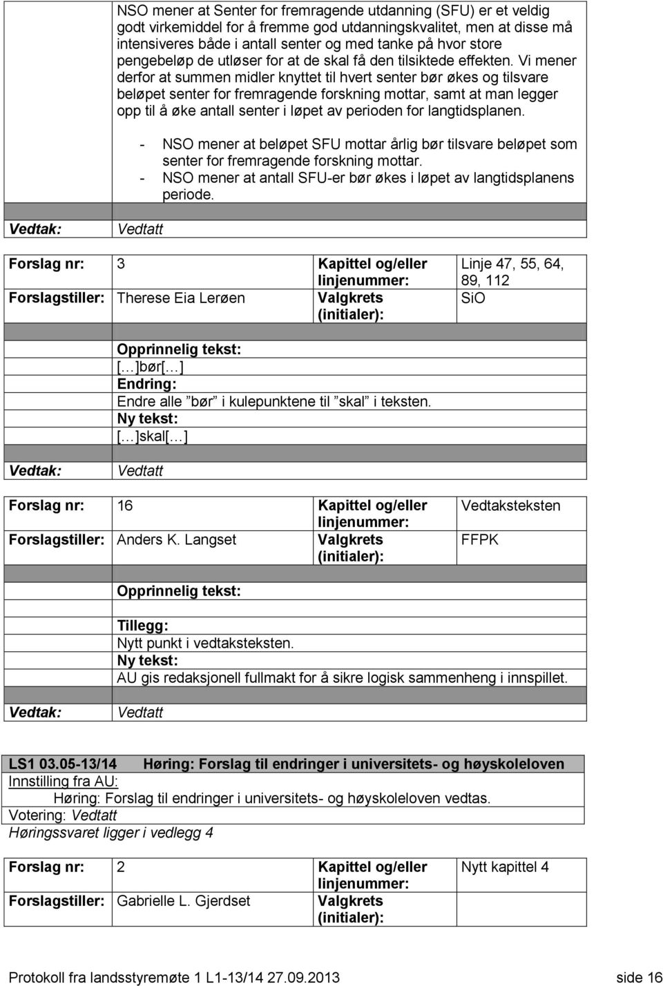 Vi mener derfor at summen midler knyttet til hvert senter bør økes og tilsvare beløpet senter for fremragende forskning mottar, samt at man legger opp til å øke antall senter i løpet av perioden for