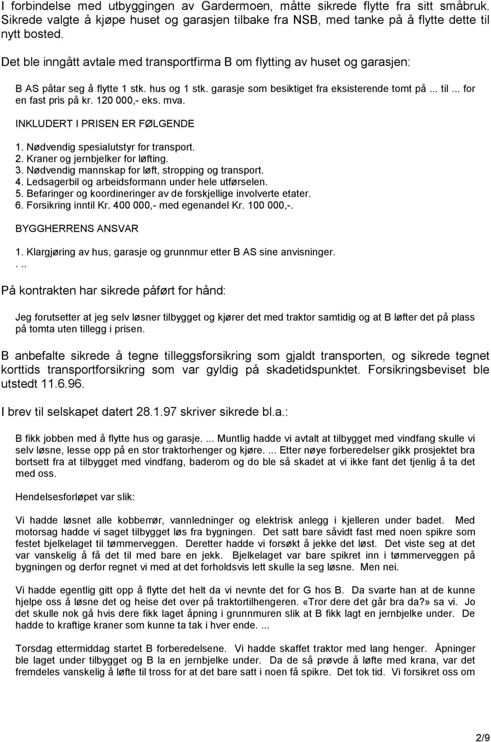 .. for en fast pris på kr. 120 000,- eks. mva. INKLUDERT I PRISEN ER FØLGENDE 1. Nødvendig spesialutstyr for transport. 2. Kraner og jernbjelker for løfting. 3.