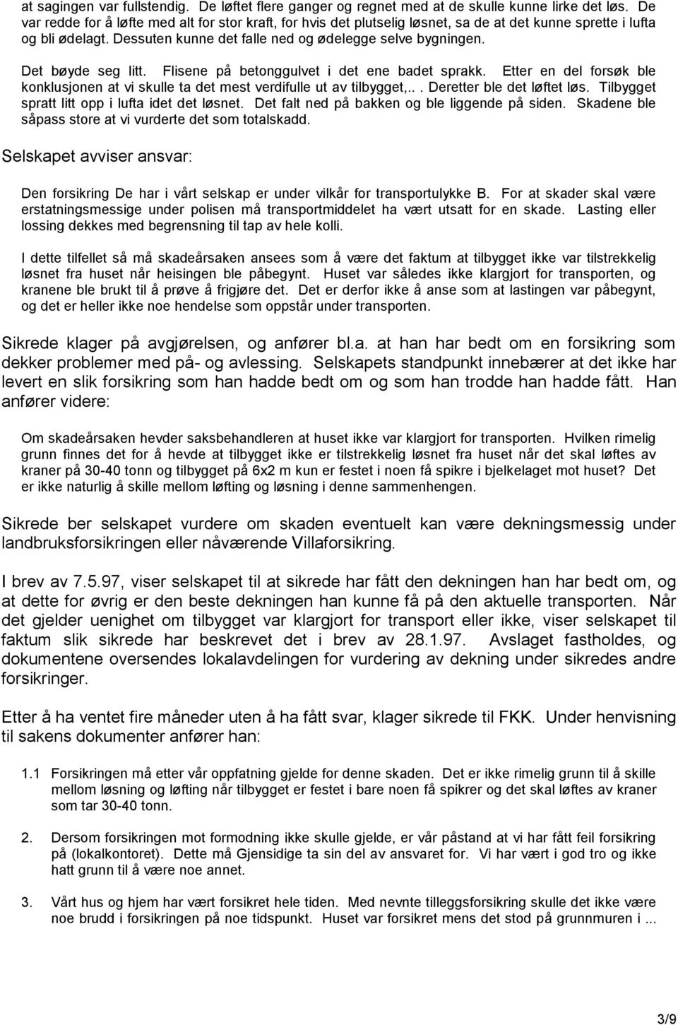 Det bøyde seg litt. Flisene på betonggulvet i det ene badet sprakk. Etter en del forsøk ble konklusjonen at vi skulle ta det mest verdifulle ut av tilbygget,... Deretter ble det løftet løs.