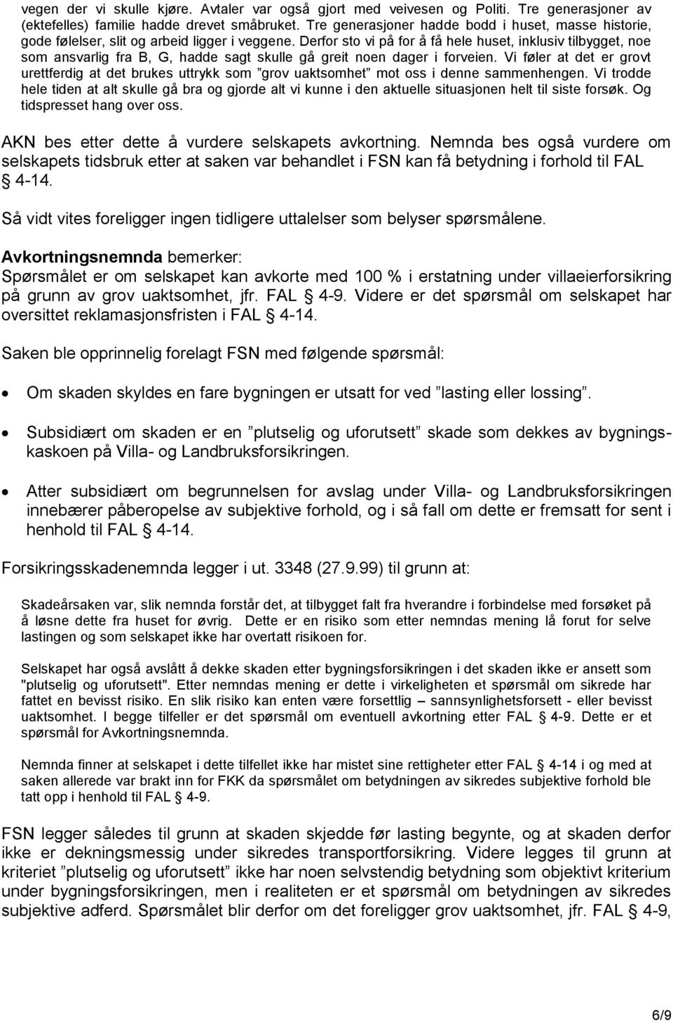 Derfor sto vi på for å få hele huset, inklusiv tilbygget, noe som ansvarlig fra B, G, hadde sagt skulle gå greit noen dager i forveien.