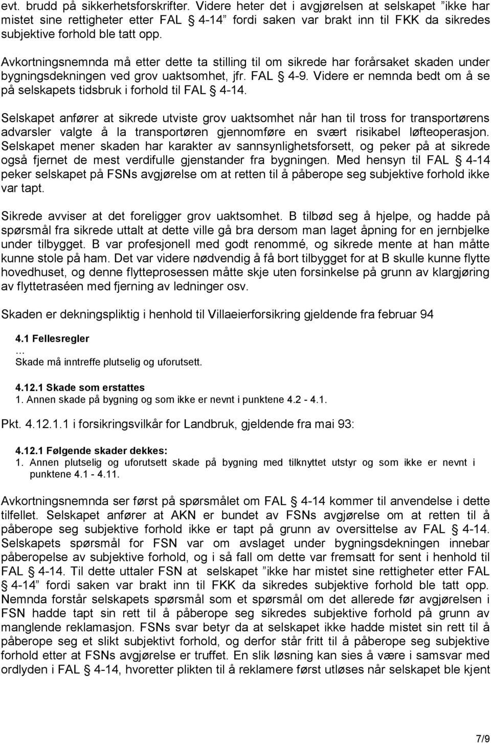 Avkortningsnemnda må etter dette ta stilling til om sikrede har forårsaket skaden under bygningsdekningen ved grov uaktsomhet, jfr. FAL 4-9.