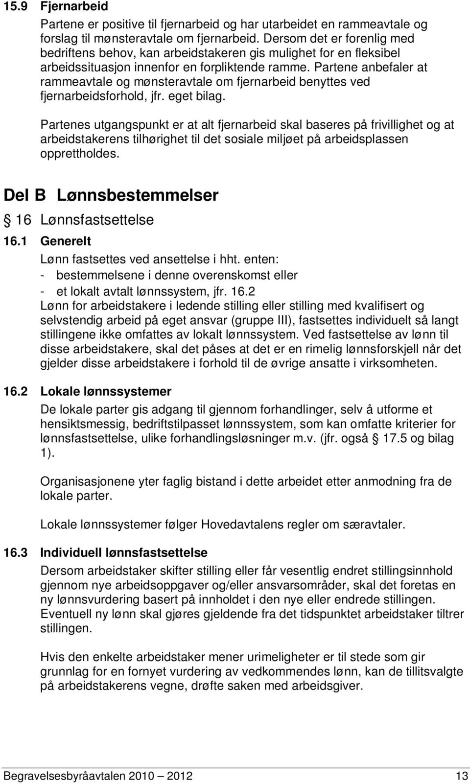 Partene anbefaler at rammeavtale og mønsteravtale om fjernarbeid benyttes ved fjernarbeidsforhold, jfr. eget bilag.