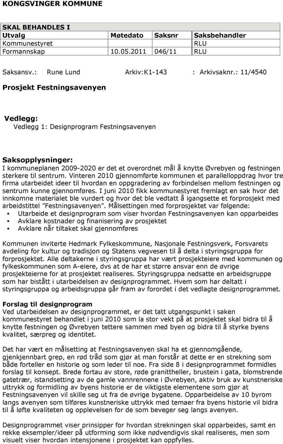 til sentrum. Vinteren 2010 gjennomførte kommunen et parallelloppdrag hvor tre firma utarbeidet ideer til hvordan en oppgradering av forbindelsen mellom festningen og sentrum kunne gjennomføres.