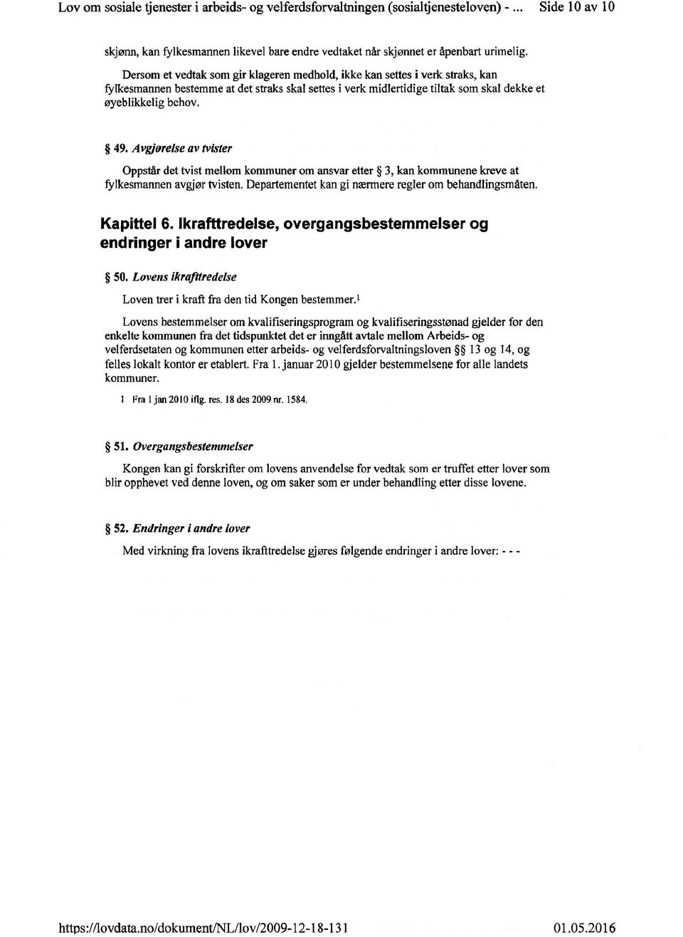 Avgiarelse av tvister Oppstår det tvist mellom kommuner om ansvar etter 3, kan kommunene kreve at fylkesmannen avgjør tvisten. Departementet kan gi nærmere regler om behandlingsmåten. Kapittel 6.