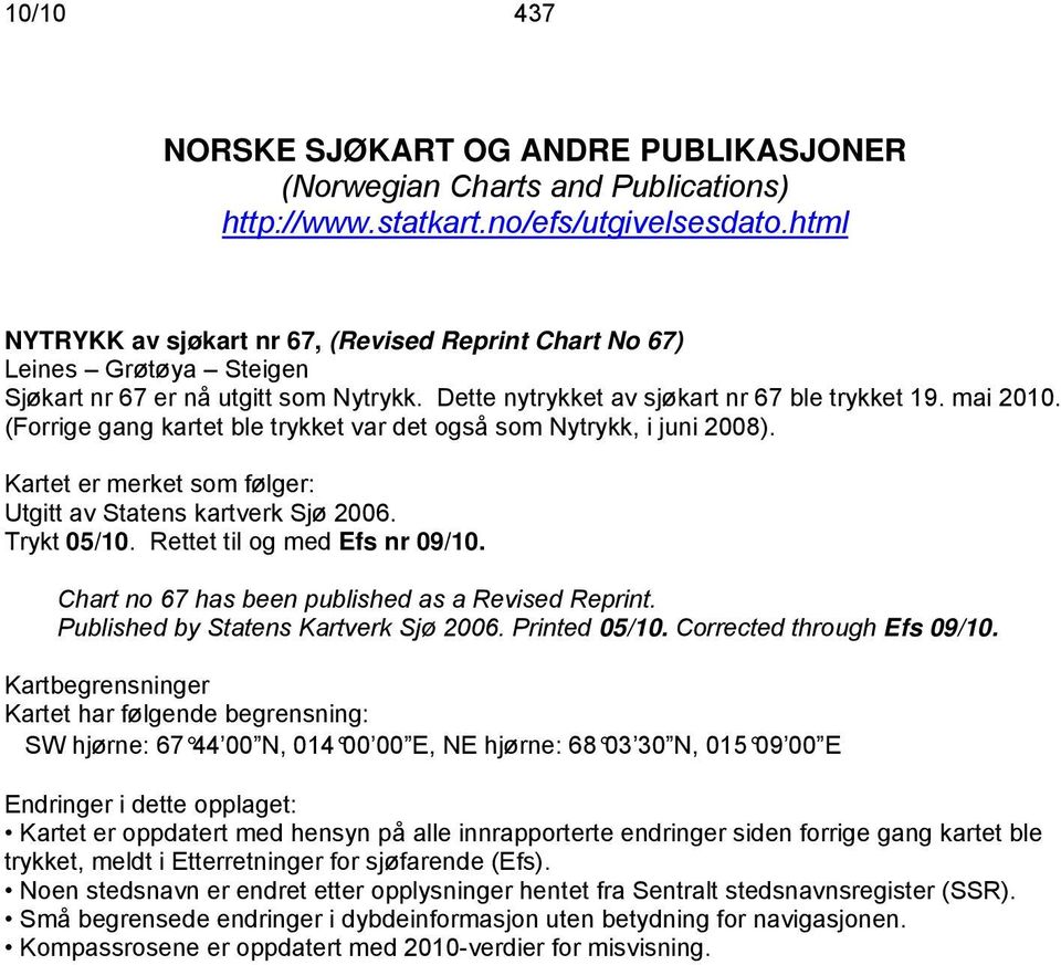 (Forrige gang kartet ble trykket var det også som Nytrykk, i juni 2008). Kartet er merket som følger: Utgitt av Statens kartverk Sjø 2006. Trykt 05/10. Rettet til og med Efs nr 09/10.