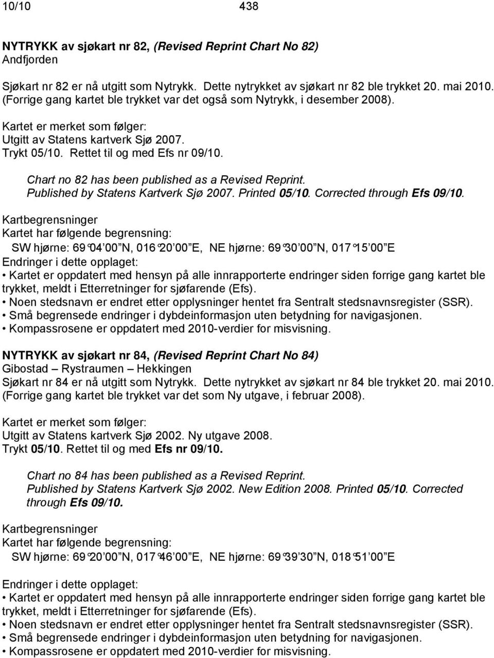 Chart no 82 has been published as a Revised Reprint. Published by Statens Kartverk Sjø 2007. Printed 05/10. Corrected through Efs 09/10.