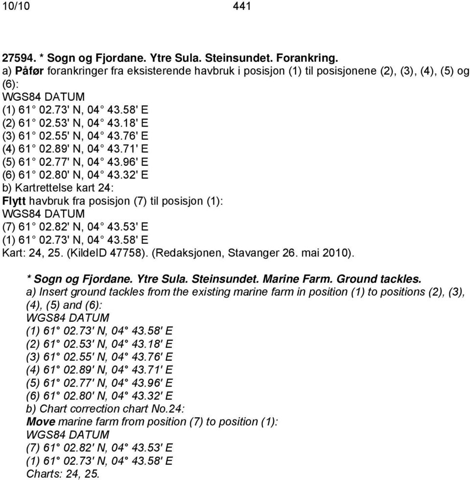 32' E b) Kartrettelse kart 24: Flytt havbruk fra posisjon (7) til posisjon (1): (7) 61 02.82' N, 04 43.53' E (1) 61 02.73' N, 04 43.58' E Kart: 24, 25. (KildeID 47758). (Redaksjonen, Stavanger 26.