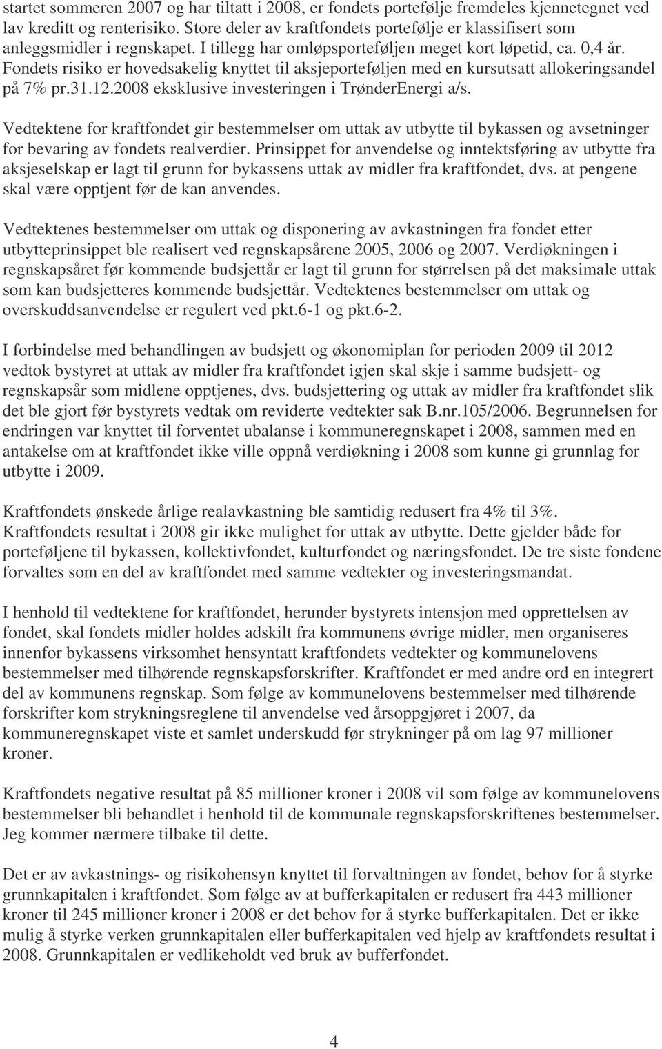 Fondets risiko er hovedsakelig knyttet til aksjeporteføljen med en kursutsatt allokeringsandel på 7% pr.31.12.2008 eksklusive investeringen i TrønderEnergi a/s.