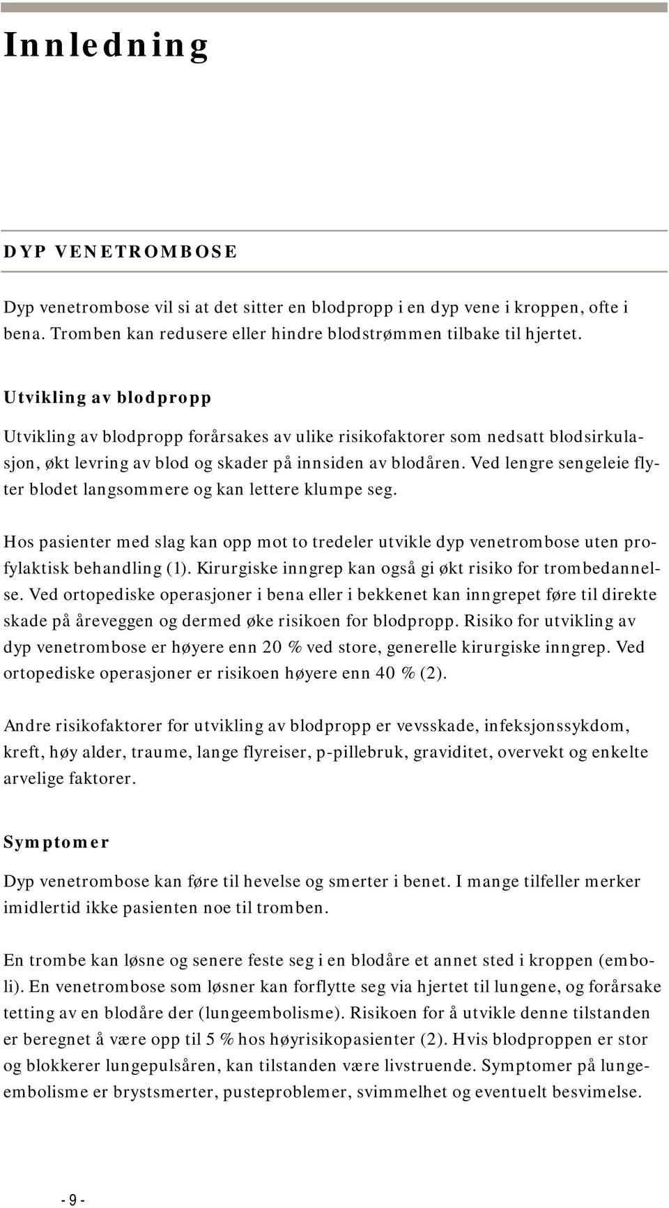 Ved lengre sengeleie flyter blodet langsommere og kan lettere klumpe seg. Hos pasienter med slag kan opp mot to tredeler utvikle dyp venetrombose uten profylaktisk behandling (1).