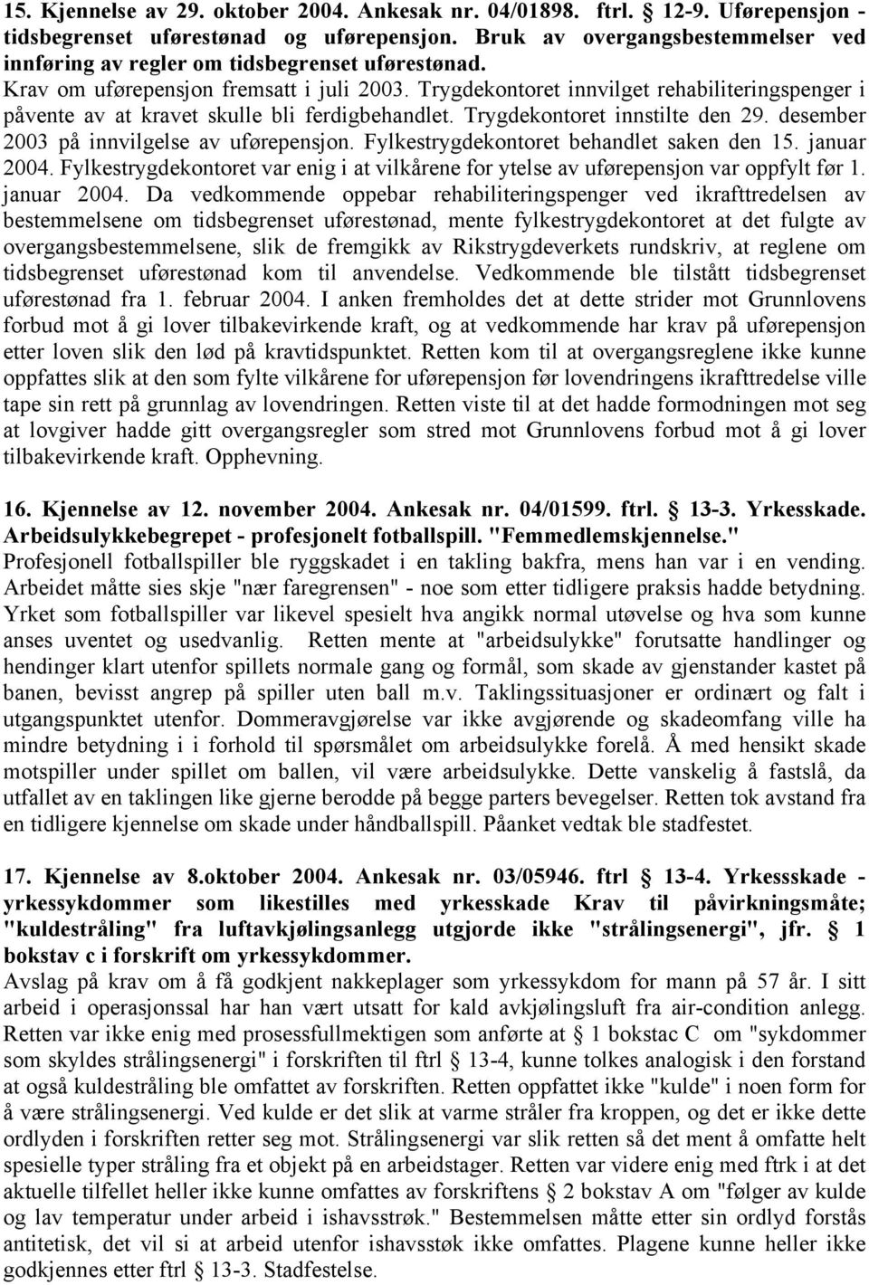 Trygdekontoret innvilget rehabiliteringspenger i påvente av at kravet skulle bli ferdigbehandlet. Trygdekontoret innstilte den 29. desember 2003 på innvilgelse av uførepensjon.