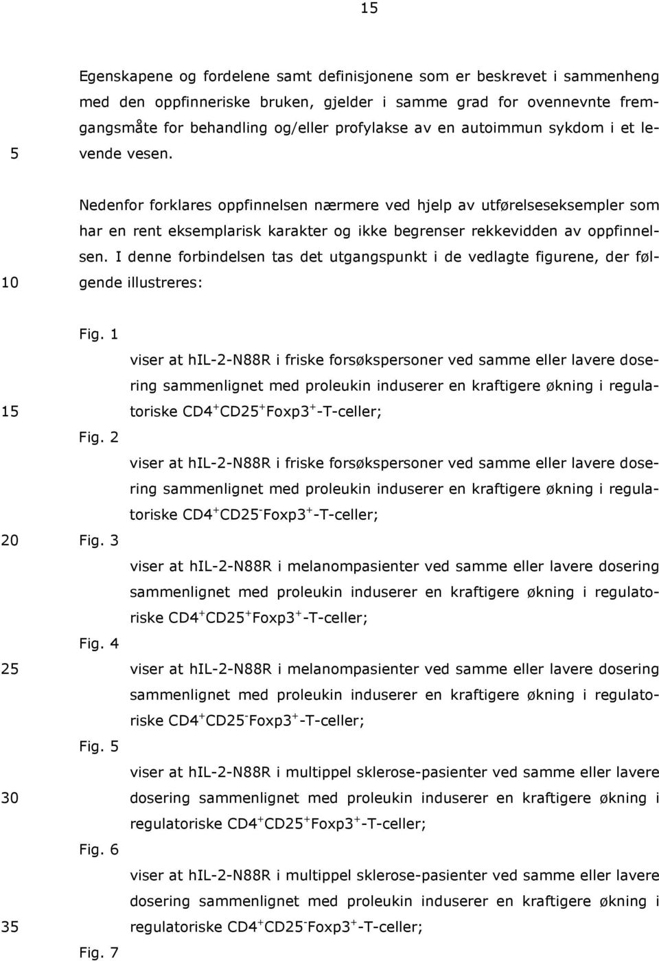 I denne forbindelsen tas det utgangspunkt i de vedlagte figurene, der følgende illustreres: 1 20 2 30 3 Fig. 1 Fig. 2 Fig. 3 Fig. 4 Fig. Fig. 6 Fig.