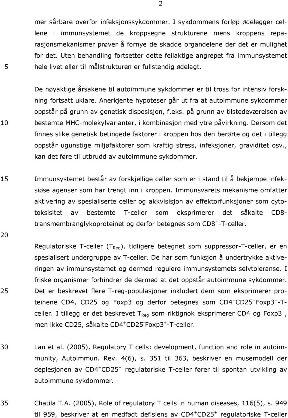 Uten behandling fortsetter dette feilaktige angrepet fra immunsystemet hele livet eller til målstrukturen er fullstendig ødelagt.