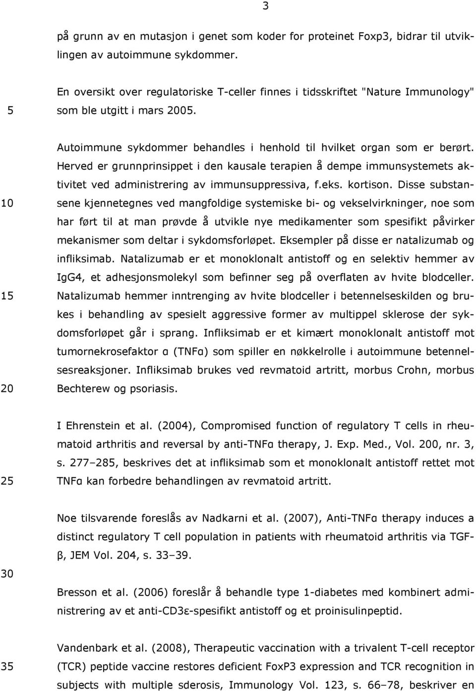 Herved er grunnprinsippet i den kausale terapien å dempe immunsystemets aktivitet ved administrering av immunsuppressiva, f.eks. kortison.