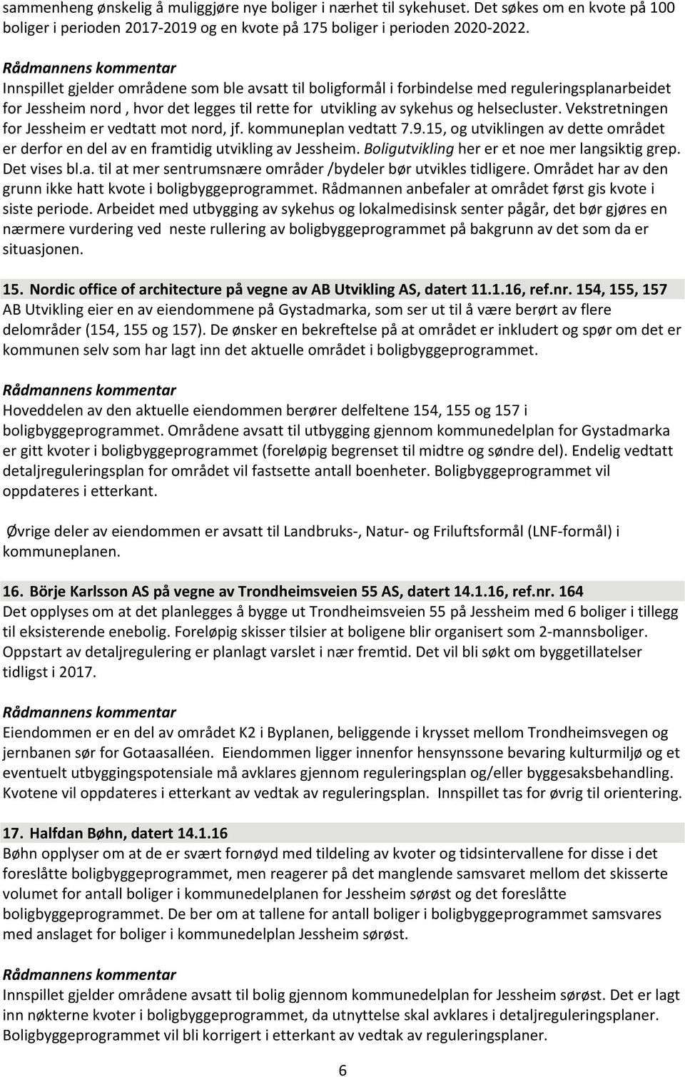 Vekstretningen for Jessheim er vedtatt mot nord, jf. kommuneplan vedtatt 7.9.15, og utviklingen av dette området er derfor en del av en framtidig utvikling av Jessheim.