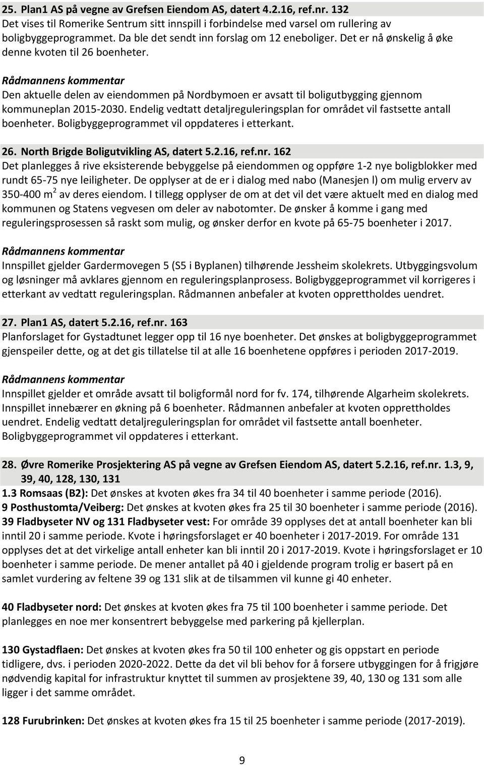 Den aktuelle delen av eiendommen på Nordbymoen er avsatt til boligutbygging gjennom kommuneplan 2015-2030. Endelig vedtatt detaljreguleringsplan for området vil fastsette antall boenheter.