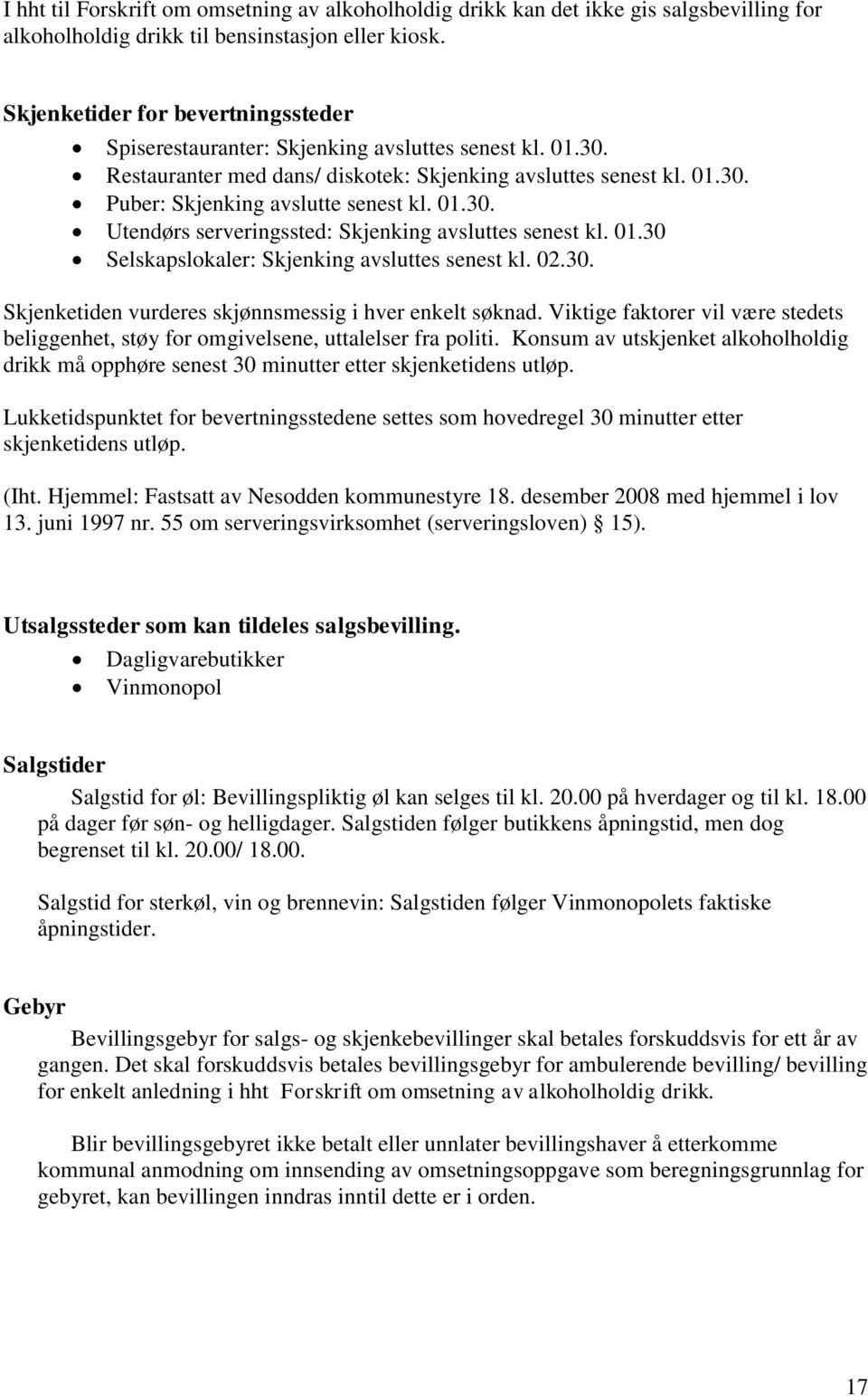 01.30. Utendørs serveringssted: Skjenking avsluttes senest kl. 01.30 Selskapslokaler: Skjenking avsluttes senest kl. 02.30. Skjenketiden vurderes skjønnsmessig i hver enkelt søknad.