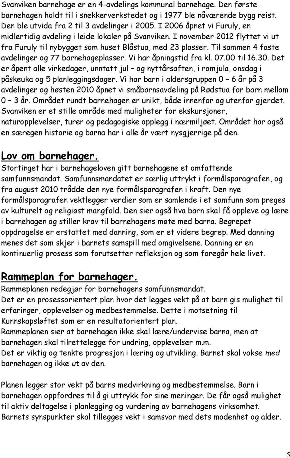 Til sammen 4 faste avdelinger og 77 barnehageplasser. Vi har åpningstid fra kl. 07.00 til 16.30.