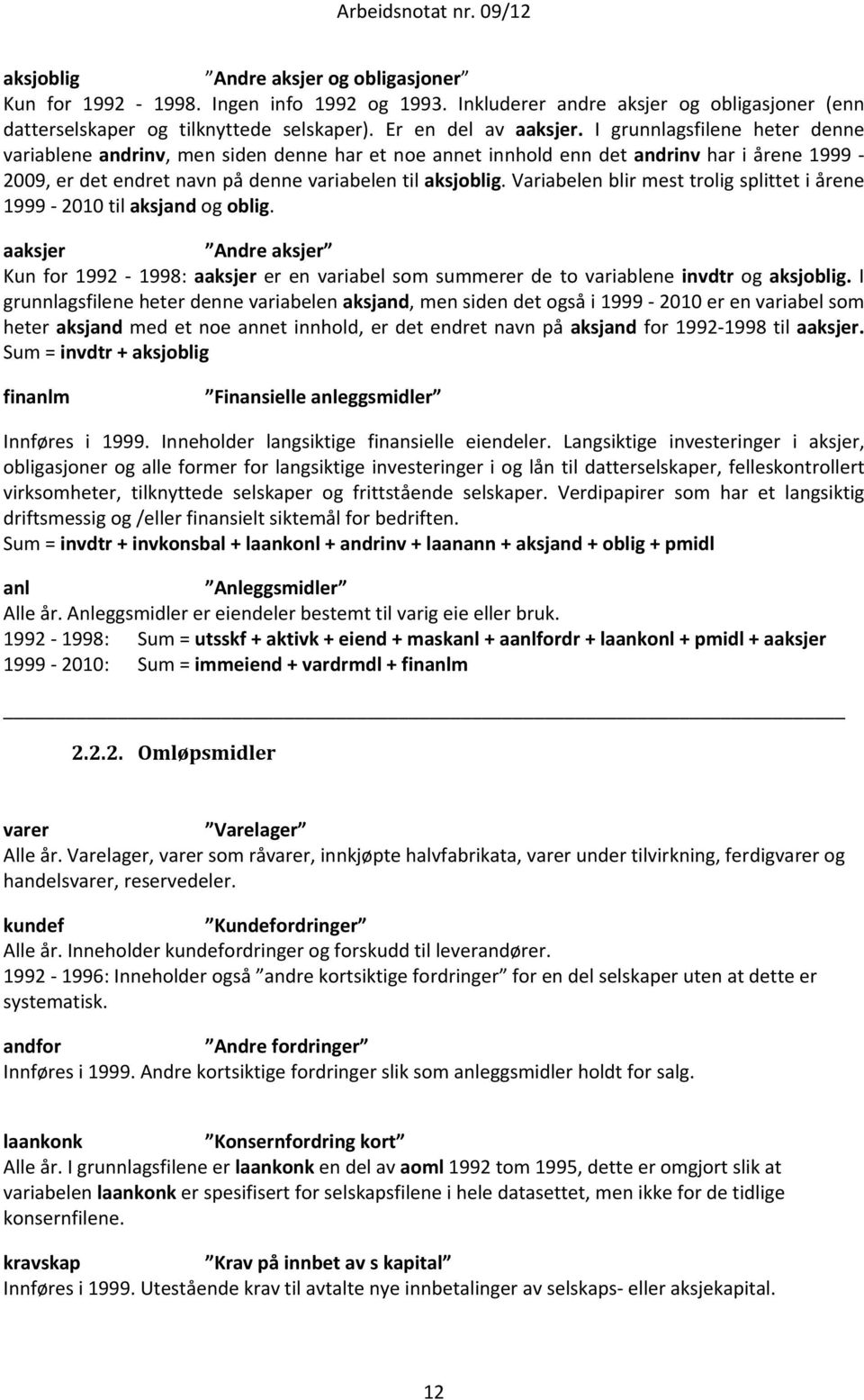 Variabelen blir mest trolig splittet i årene 1999 2010 til aksjand og oblig. aaksjer Andre aksjer Kun for 1992 1998: aaksjer er en variabel som summerer de to variablene invdtr og aksjoblig.