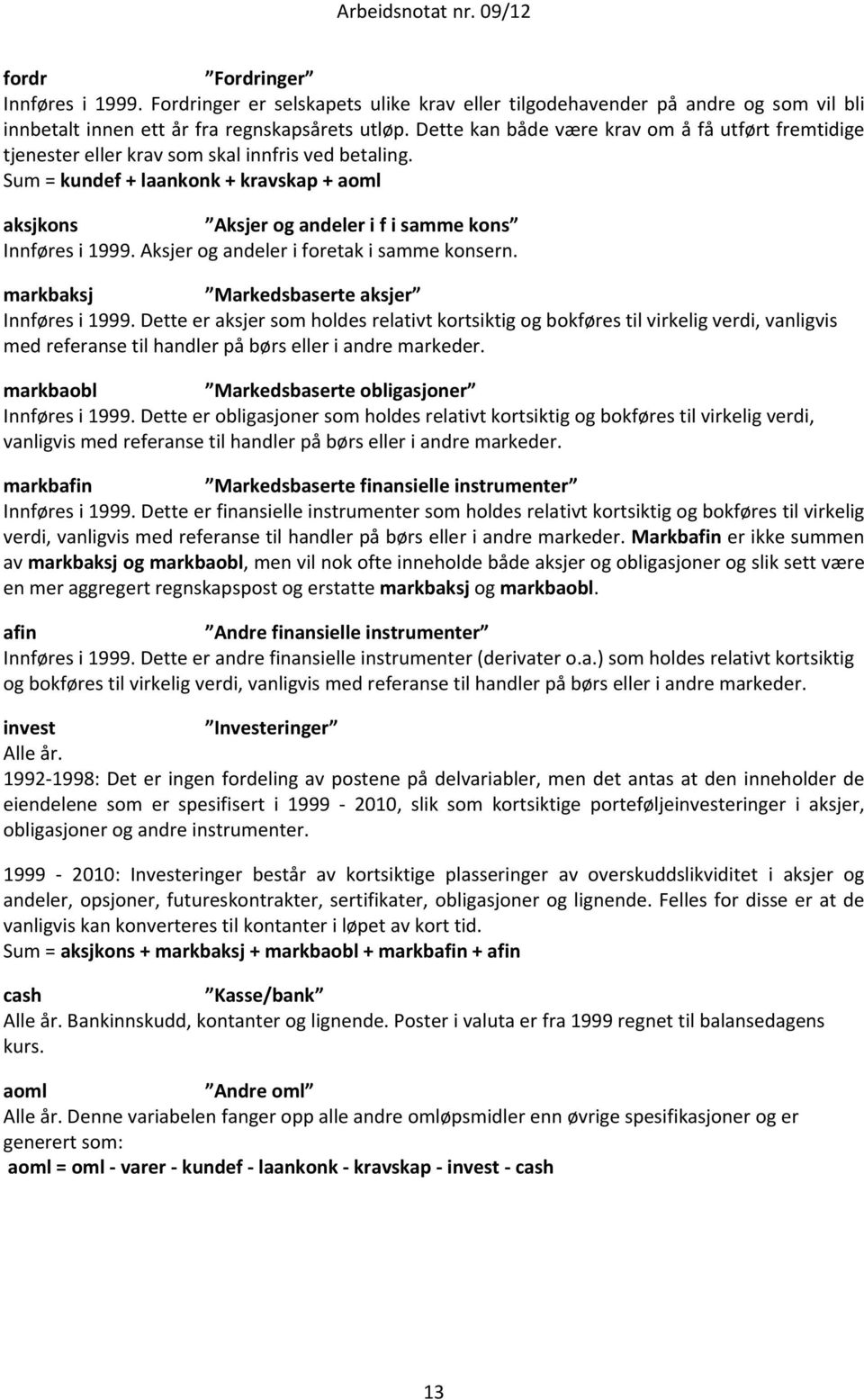 Sum = kundef + laankonk + kravskap + aoml aksjkons Aksjer og andeler i f i samme kons Innføres i 1999. Aksjer og andeler i foretak i samme konsern. markbaksj Markedsbaserte aksjer Innføres i 1999.