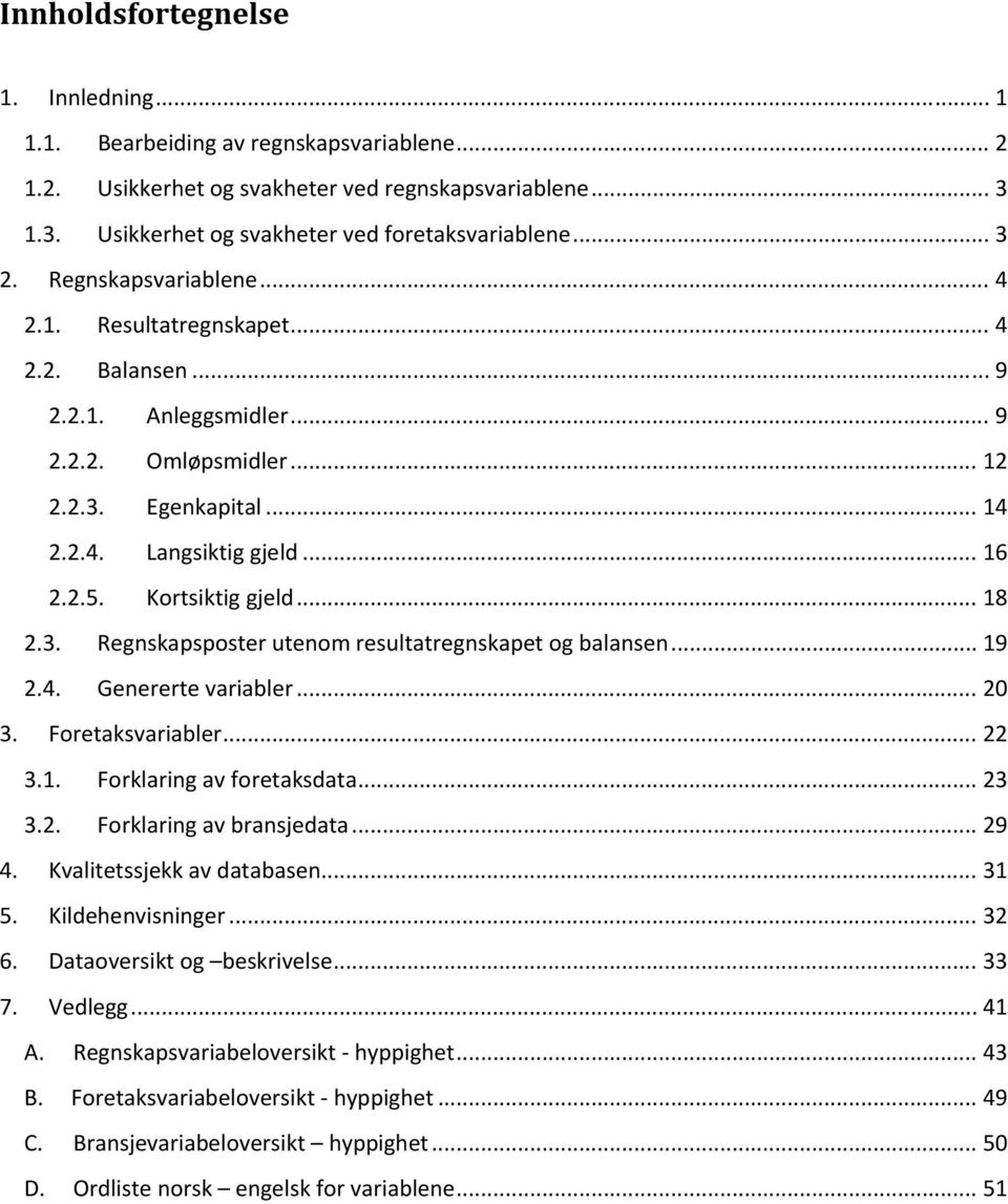 Kortsiktig gjeld... 18 2.3. Regnskapsposter utenom resultatregnskapet og balansen... 19 2.4. Genererte variabler... 20 3. Foretaksvariabler... 22 3.1. Forklaring av foretaksdata... 23 3.2. Forklaring av bransjedata.