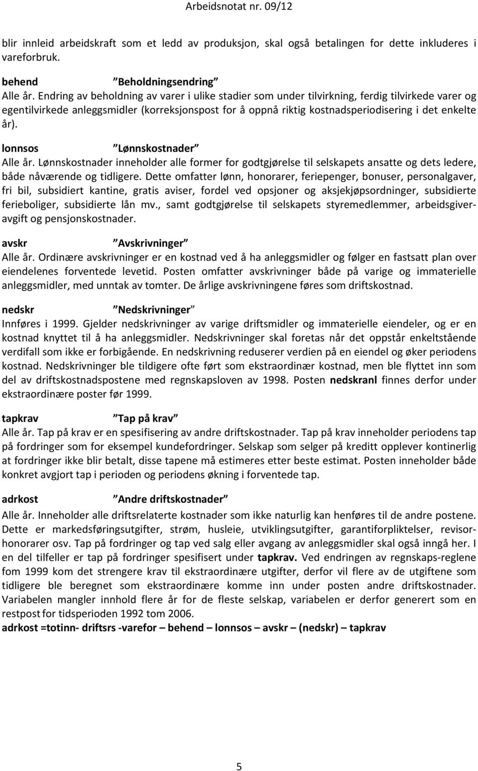 år). lonnsos Lønnskostnader Alle år. Lønnskostnader inneholder alle former for godtgjørelse til selskapets ansatte og dets ledere, både nåværende og tidligere.