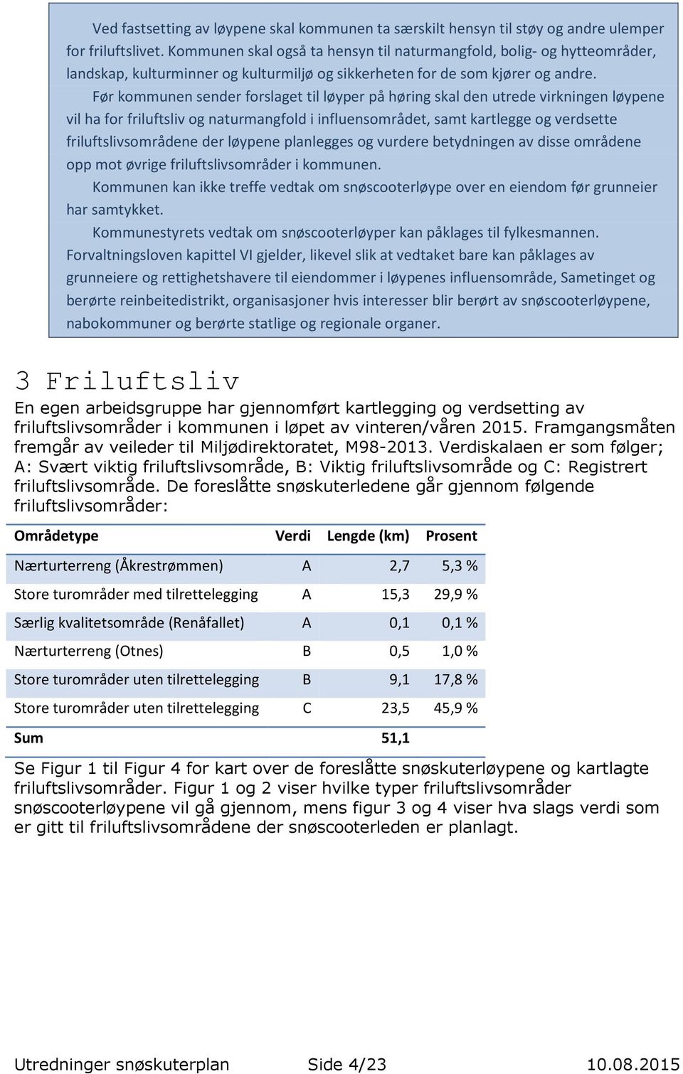 Før kommunen sender forslaget til løyper på høring skal den utrede virkningen løypene vil ha for friluftsliv og naturmangfold i influensområdet, samt kartlegge og verdsette friluftslivsområdene der