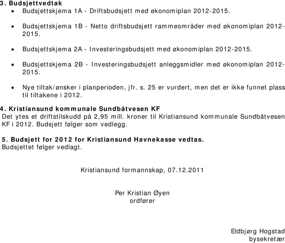 25 er vurdert, men det er ikke funnet plass til tiltakene i 2012. 4. Kristiansund kommunale Sundbåtvesen KF Det ytes et driftstilskudd på 2,95 mill.
