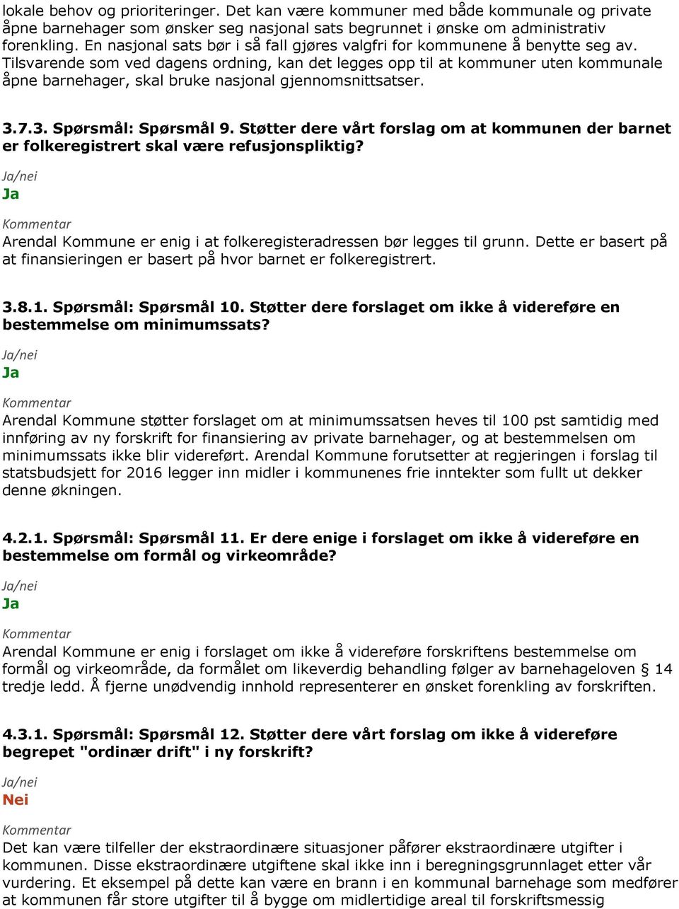 Tilsvarende som ved dagens ordning, kan det legges opp til at kommuner uten kommunale åpne barnehager, skal bruke nasjonal gjennomsnittsatser. 3.7.3. Spørsmål: Spørsmål 9.