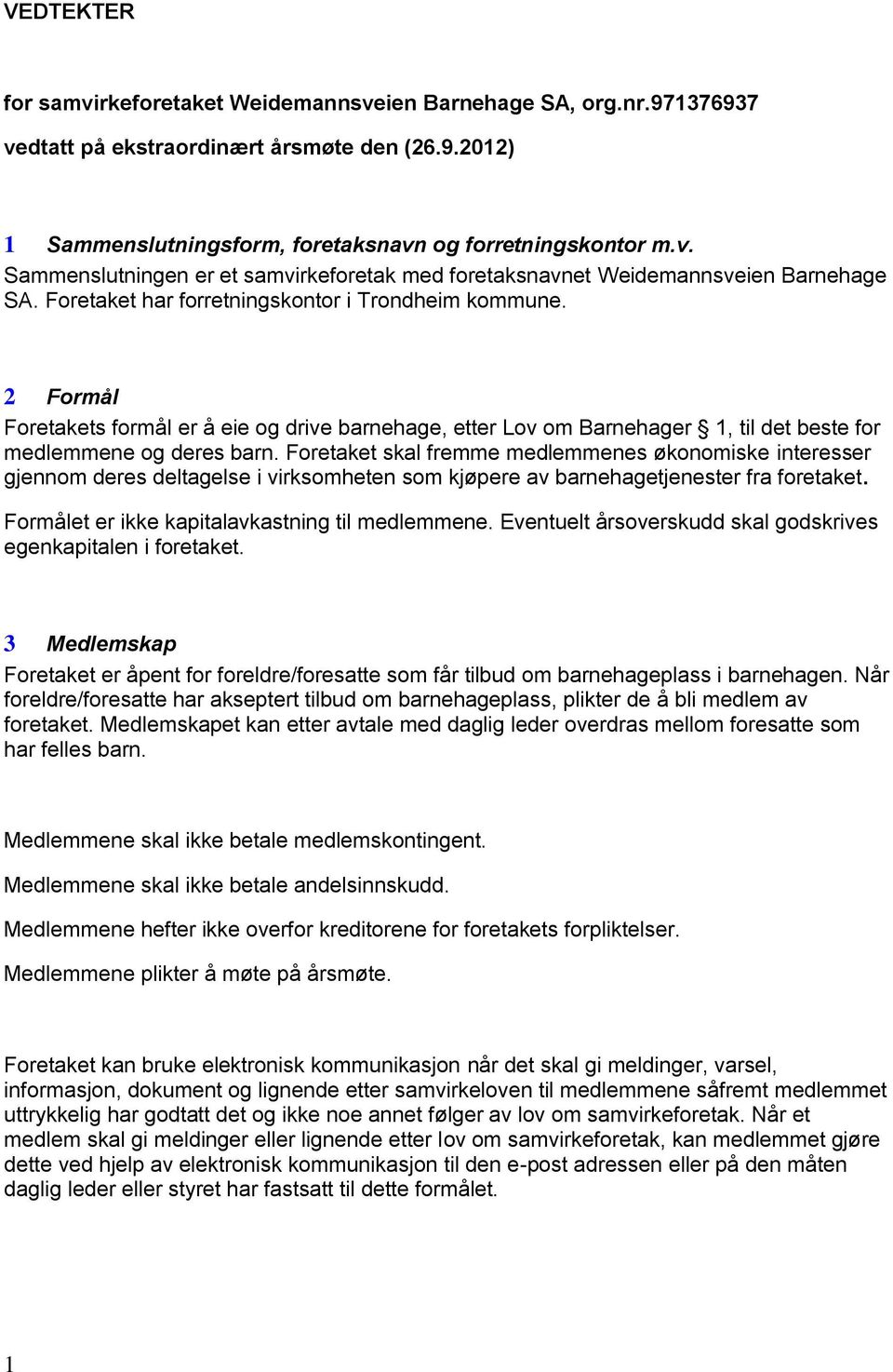 Foretaket skal fremme medlemmenes økonomiske interesser gjennom deres deltagelse i virksomheten som kjøpere av barnehagetjenester fra foretaket. Formålet er ikke kapitalavkastning til medlemmene.