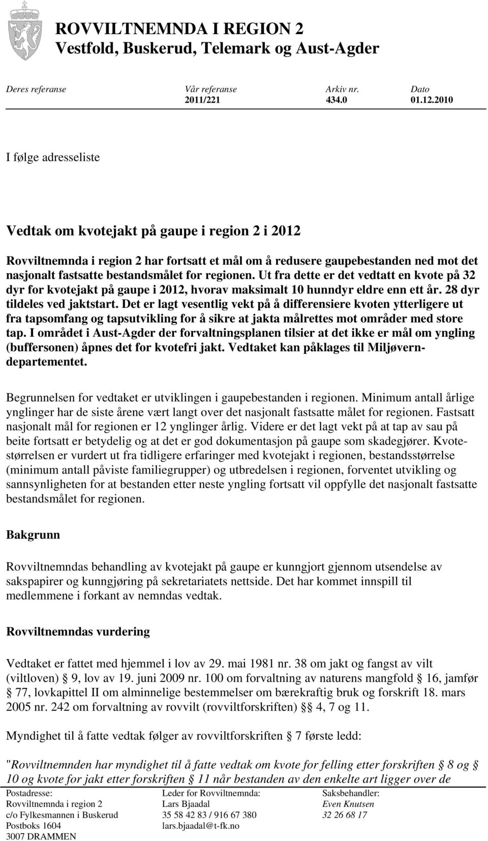 regionen. Ut fra dette er det vedtatt en kvote på 32 dyr for kvotejakt på gaupe i 2012, hvorav maksimalt 10 hunndyr eldre enn ett år. 28 dyr tildeles ved jaktstart.