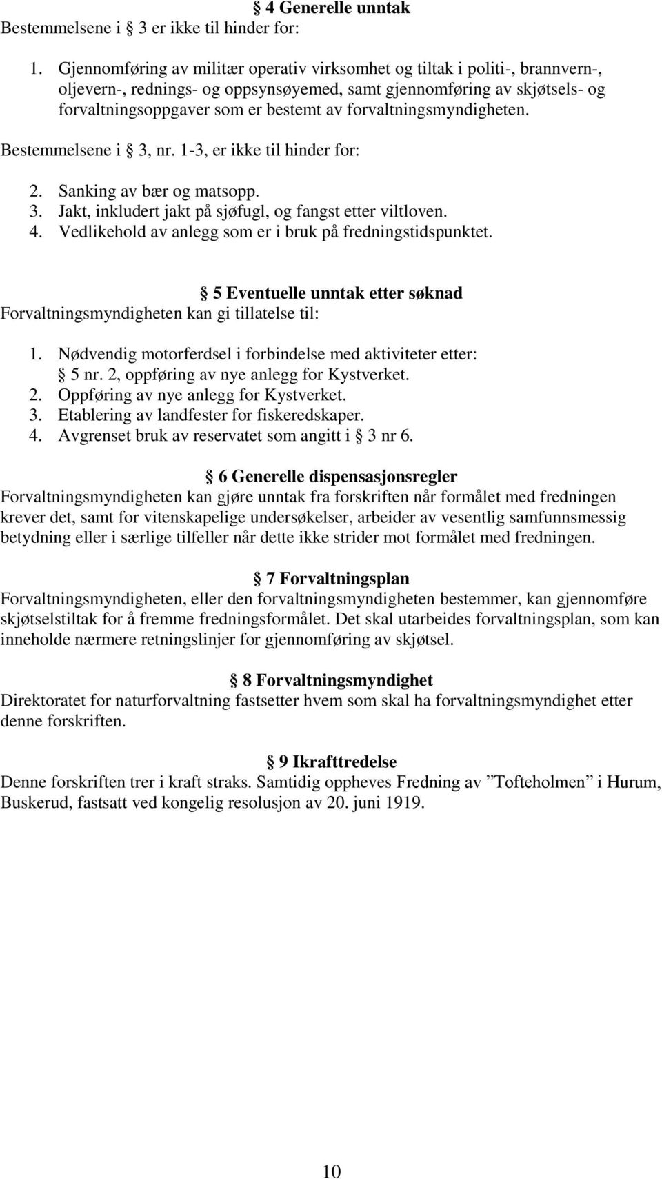 forvaltningsmyndigheten. Bestemmelsene i 3, nr. 1-3, er ikke til hinder for: 2. Sanking av bær og matsopp. 3. Jakt, inkludert jakt på sjøfugl, og fangst etter viltloven. 4.