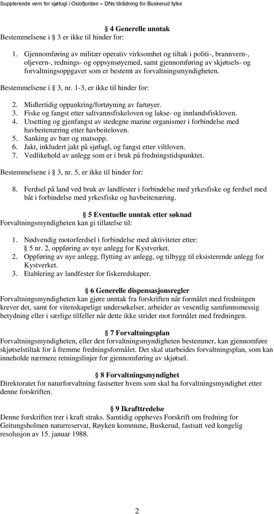 forvaltningsmyndigheten. Bestemmelsene i 3, nr. 1-3, er ikke til hinder for: 2. Midlertidig oppankring/fortøyning av fartøyer. 3. Fiske og fangst etter saltvannsfiskeloven og lakse- og innlandsfiskloven.