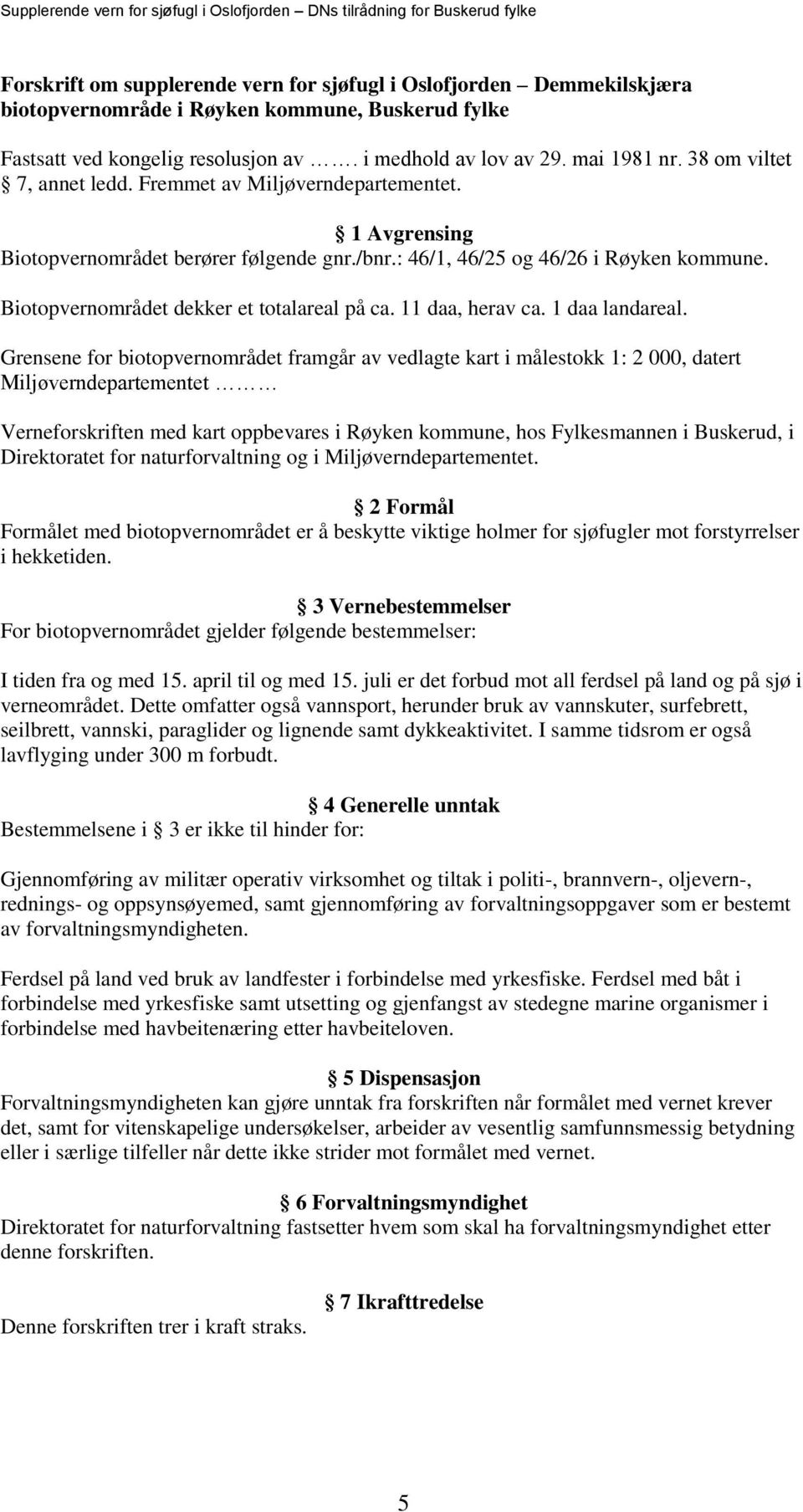 : 46/1, 46/25 og 46/26 i Røyken kommune. Biotopvernområdet dekker et totalareal på ca. 11 daa, herav ca. 1 daa landareal.