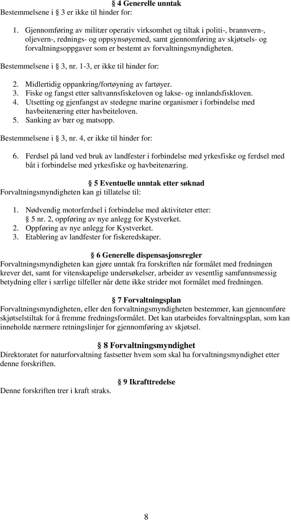 forvaltningsmyndigheten. Bestemmelsene i 3, nr. 1-3, er ikke til hinder for: 2. Midlertidig oppankring/fortøyning av fartøyer. 3. Fiske og fangst etter saltvannsfiskeloven og lakse- og innlandsfiskloven.