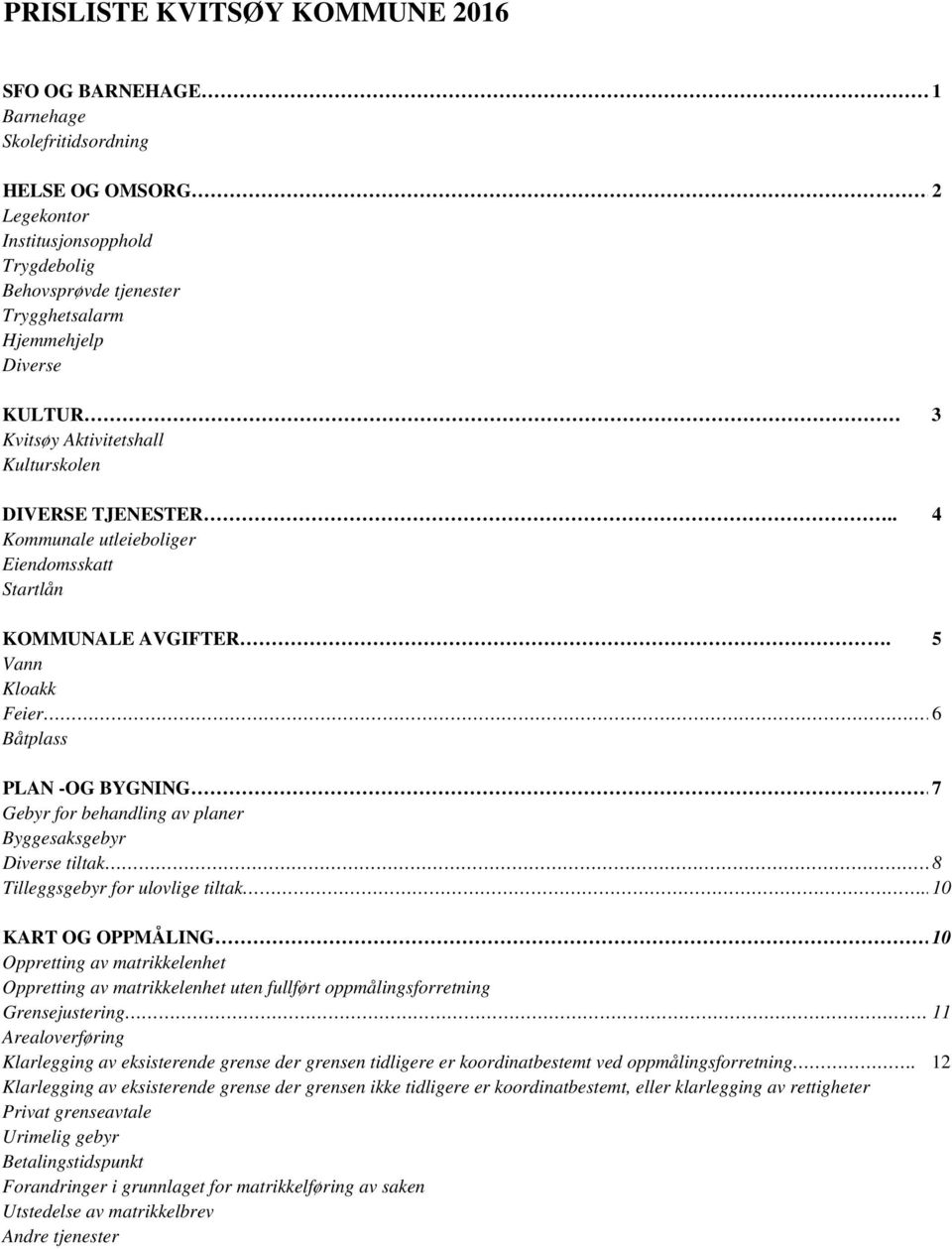 . 4 Kommunale utleieboliger Eiendomsskatt Startlån KOMMUNALE AVGIFTER. 5 Vann Kloakk Feier 6 Båtplass PLAN -OG BYGNING 7 Gebyr for behandling av planer Byggesaksgebyr Diverse tiltak.