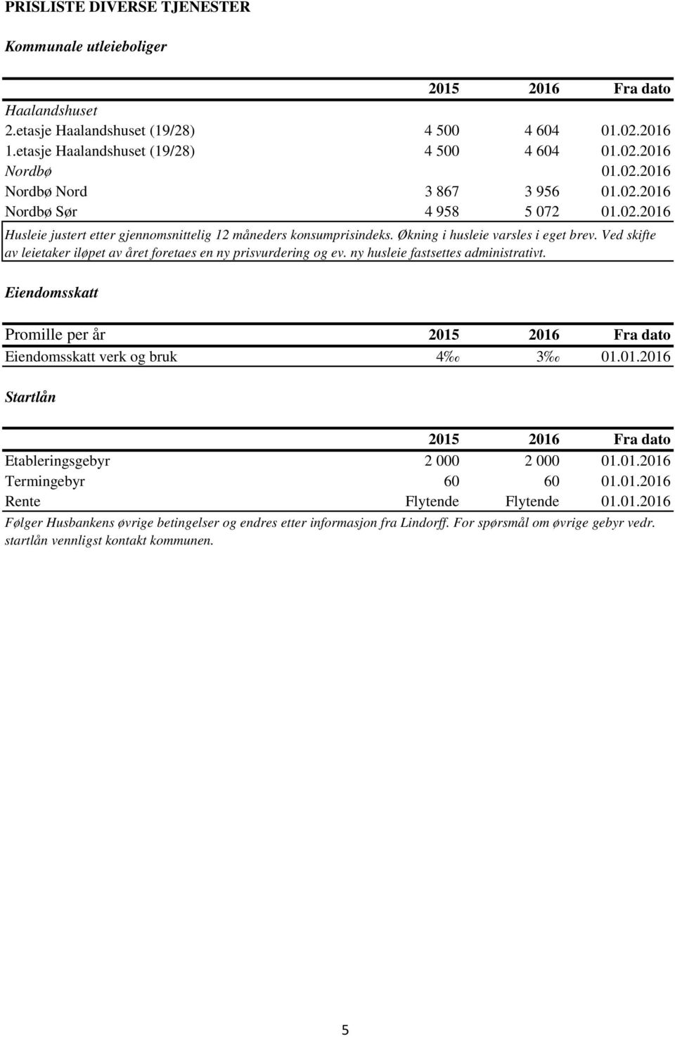 Ved skifte av leietaker iløpet av året foretaes en ny prisvurdering og ev. ny husleie fastsettes administrativt. Eiendomsskatt Promille per år Eiendomsskatt verk og bruk 4 3 01.
